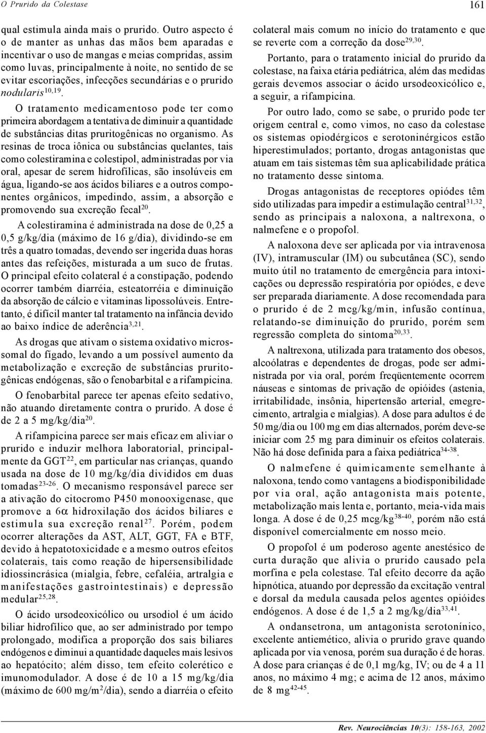 secundárias e o prurido nodularis 10,19. O tratamento medicamentoso pode ter como primeira abordagem a tentativa de diminuir a quantidade de substâncias ditas pruritogênicas no organismo.