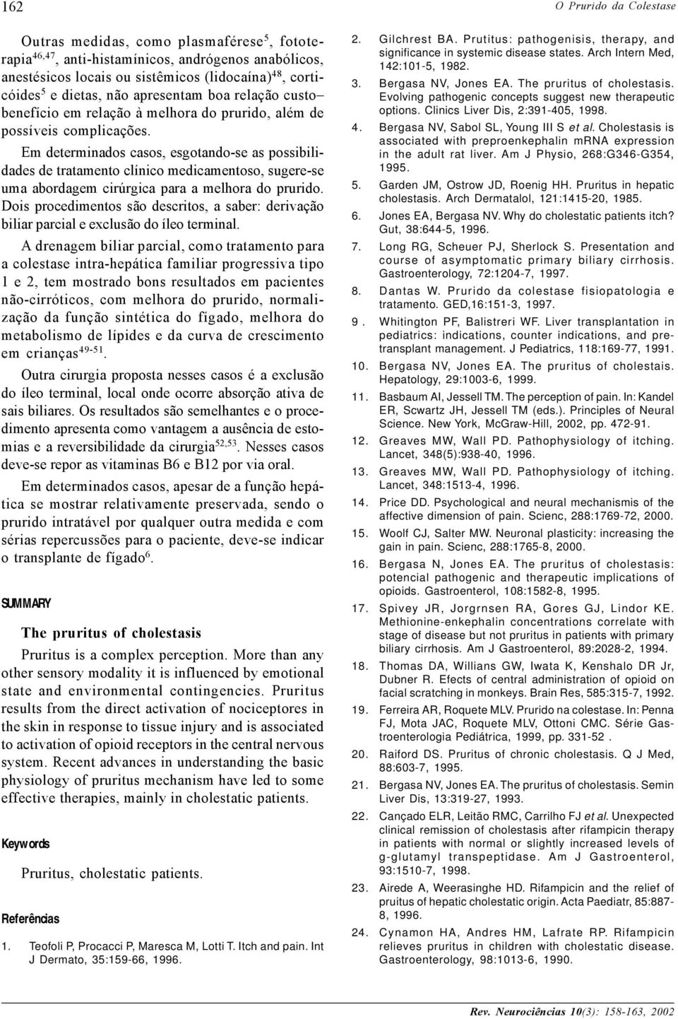 Em determinados casos, esgotando-se as possibilidades de tratamento clínico medicamentoso, sugere-se uma abordagem cirúrgica para a melhora do prurido.