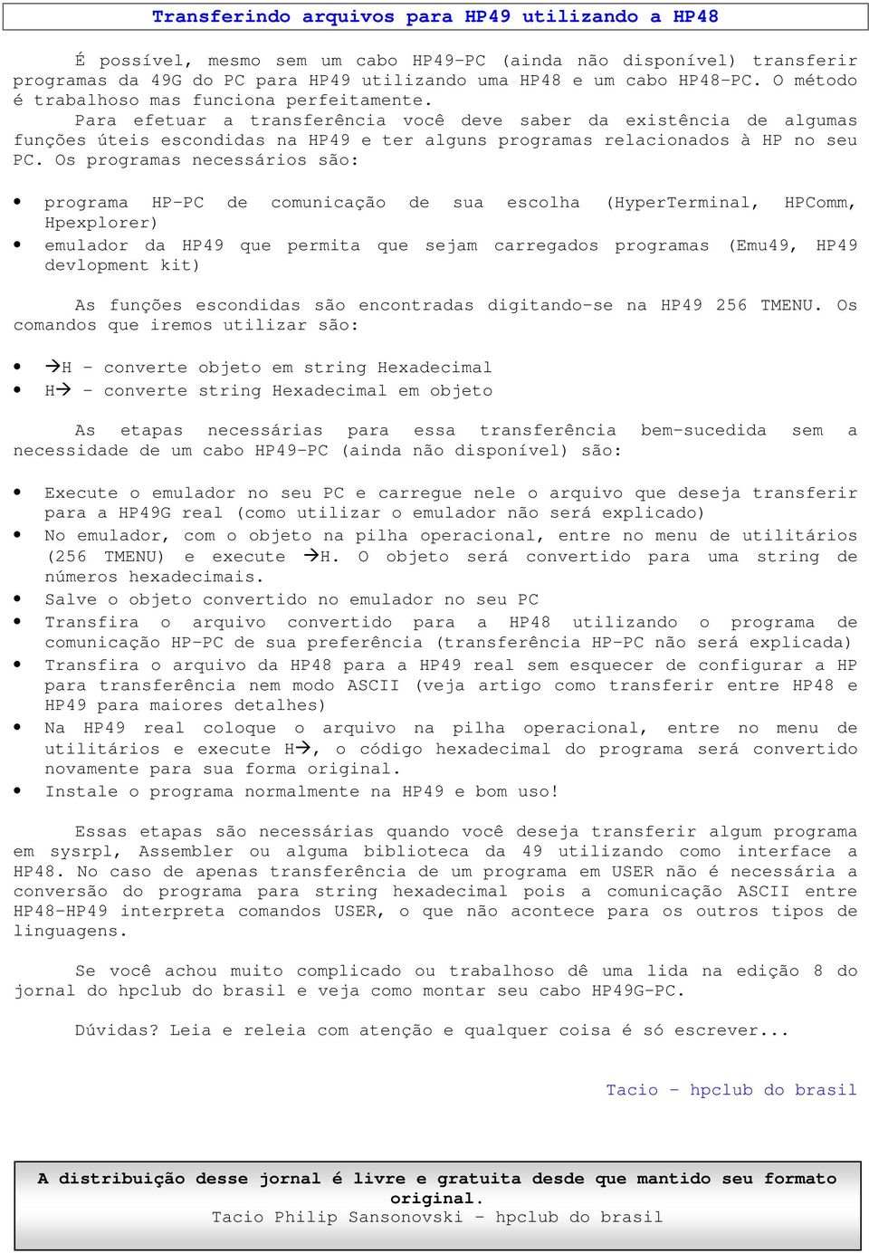 Para efetuar a transferência você deve saber da existência de algumas funções úteis escondidas na HP49 e ter alguns programas relacionados à HP no seu PC.