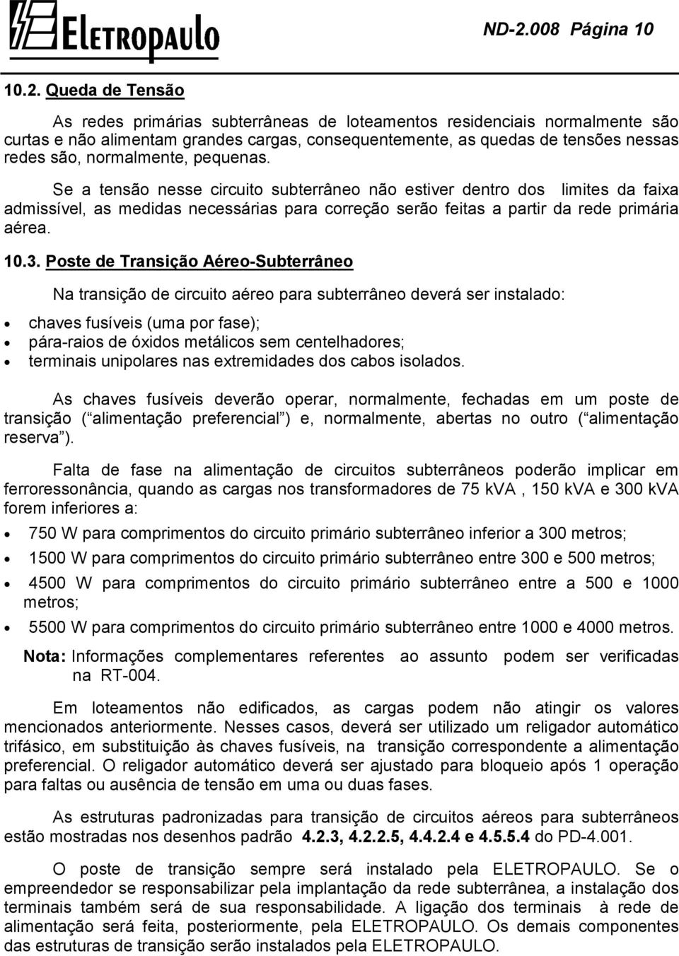 Se a tensão nesse circuito subterrâneo não estiver dentro dos limites da faixa admissível, as medidas necessárias para correção serão feitas a partir da rede primária aérea. 10.3.