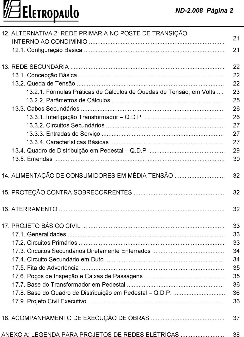 .. 27 13.3.3. Entradas de Serviço... 27 13.3.4. Características Básicas... 27 13.4. Quadro de Distribuição em Pedestal Q.D.P.... 29 13.5. Emendas... 30 14. ALIMENTAÇÃO DE CONSUMIDORES EM MÉDIA TENSÃO.