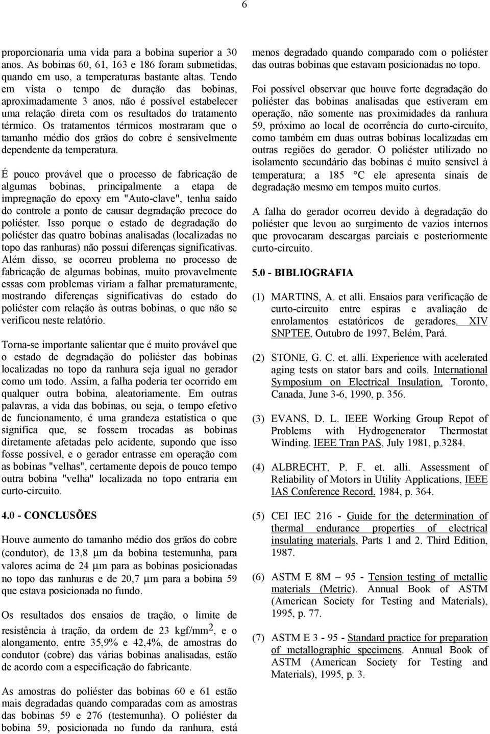 Os tratamentos térmicos mostraram que o tamanho médio dos grãos do cobre é sensivelmente dependente da temperatura.