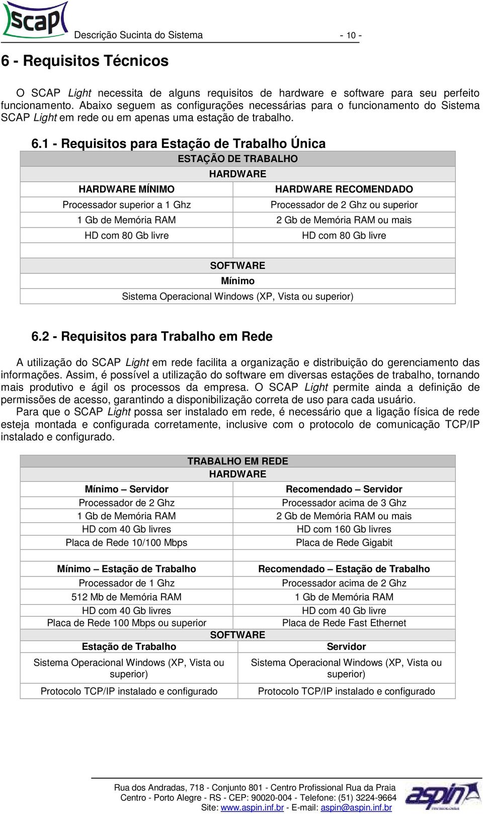 1 - Requisitos para Estação de Trabalho Única ESTAÇÃO DE TRABALHO HARDWARE MÍNIMO Processador superior a 1 Ghz HARDWARE HARDWARE RECOMENDADO Processador de 2 Ghz ou superior 1 Gb de Memória RAM 2 Gb