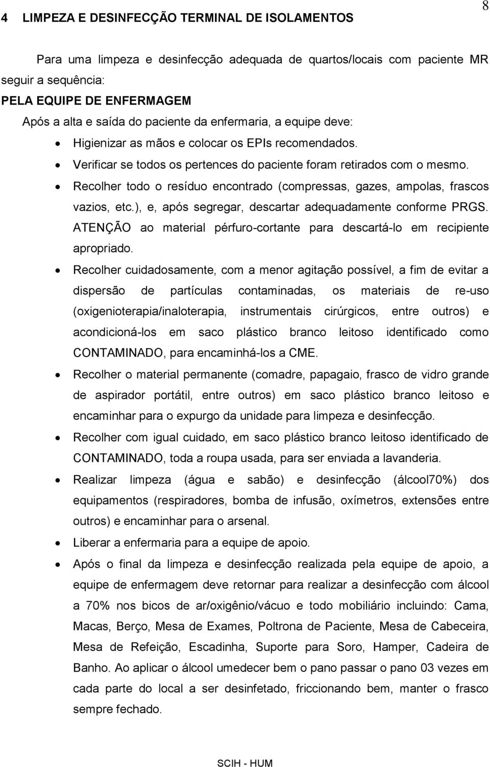 Recolher todo o resíduo encontrado (compressas, gazes, ampolas, frascos vazios, etc.), e, após segregar, descartar adequadamente conforme PRGS.