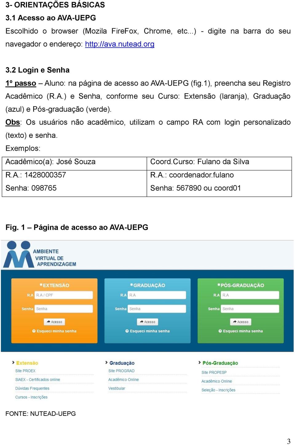 Obs: Os usuários não acadêmico, utilizam o campo RA com login personalizado (texto) e senha. Exemplos: Acadêmico(a): José Souza Coord.Curso: Fulano da Silva R.A.: 1428000357 R.