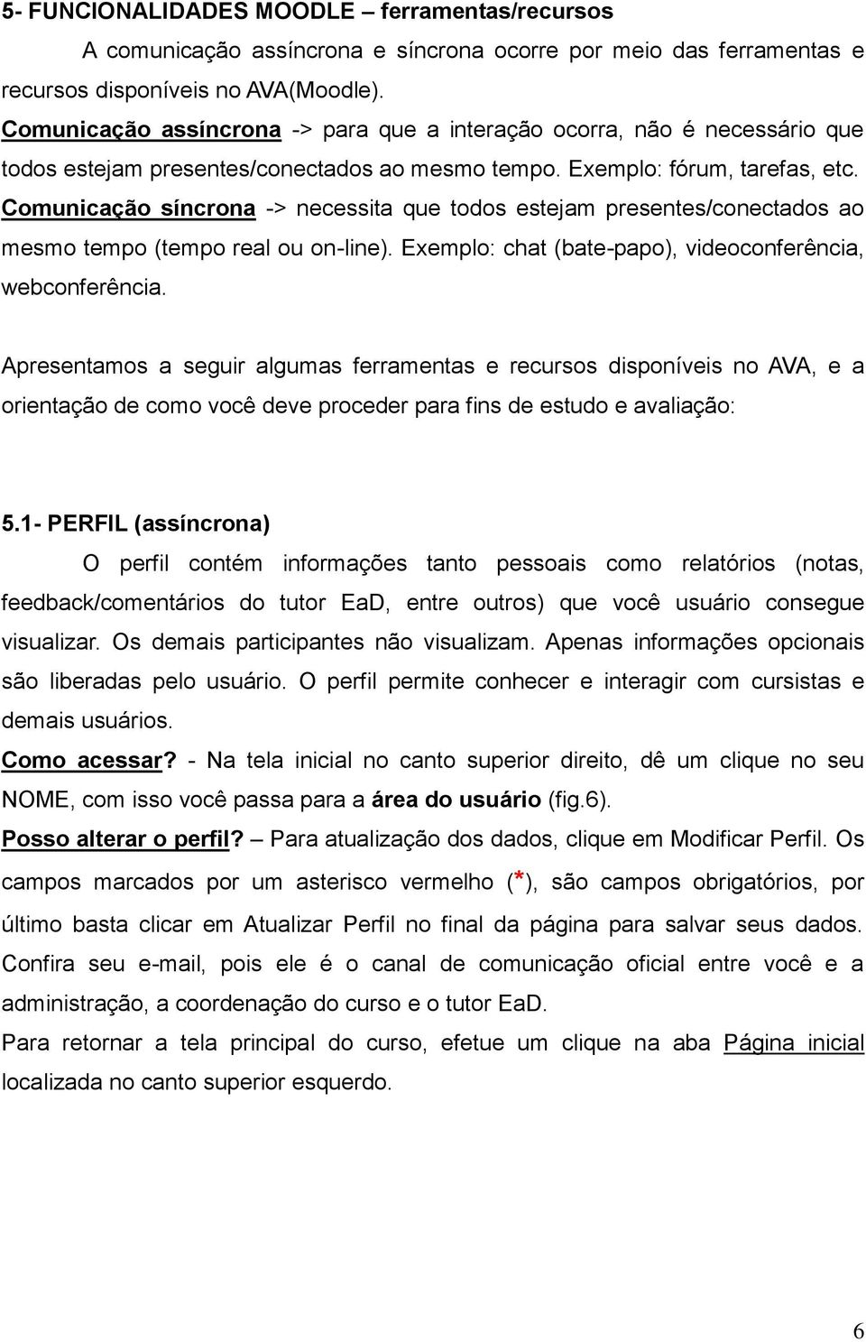 Comunicação síncrona -> necessita que todos estejam presentes/conectados ao mesmo tempo (tempo real ou on-line). Exemplo: chat (bate-papo), videoconferência, webconferência.