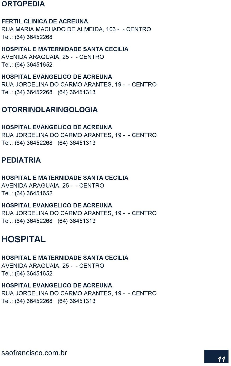 : (64) 36452268 (64) 36451313 OTORRINOLARINGOLOGIA HOSPITAL EVANGELICO DE ACREUNA RUA JORDELINA DO CARMO ARANTES, 19 - - CENTRO Tel.