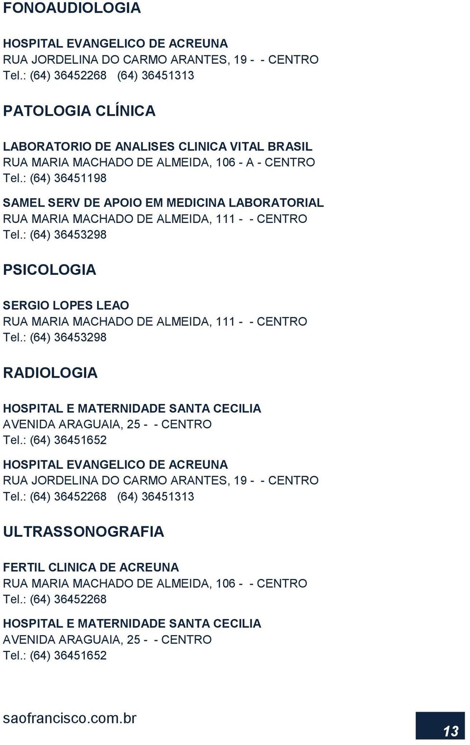 : (64) 36451198 SAMEL SERV DE APOIO EM MEDICINA LABORATORIAL RUA MARIA MACHADO DE ALMEIDA, 111 - - CENTRO Tel.