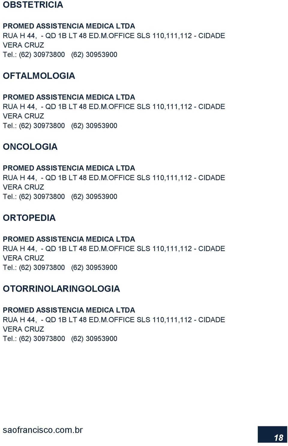 : (62) 30973800 (62) 30953900 ONCOLOGIA PROMED ASSISTENCIA MEDICA LTDA RUA H 44, - QD 1B LT 48 ED.M.OFFICE SLS 110,111,112 - CIDADE VERA CRUZ Tel.