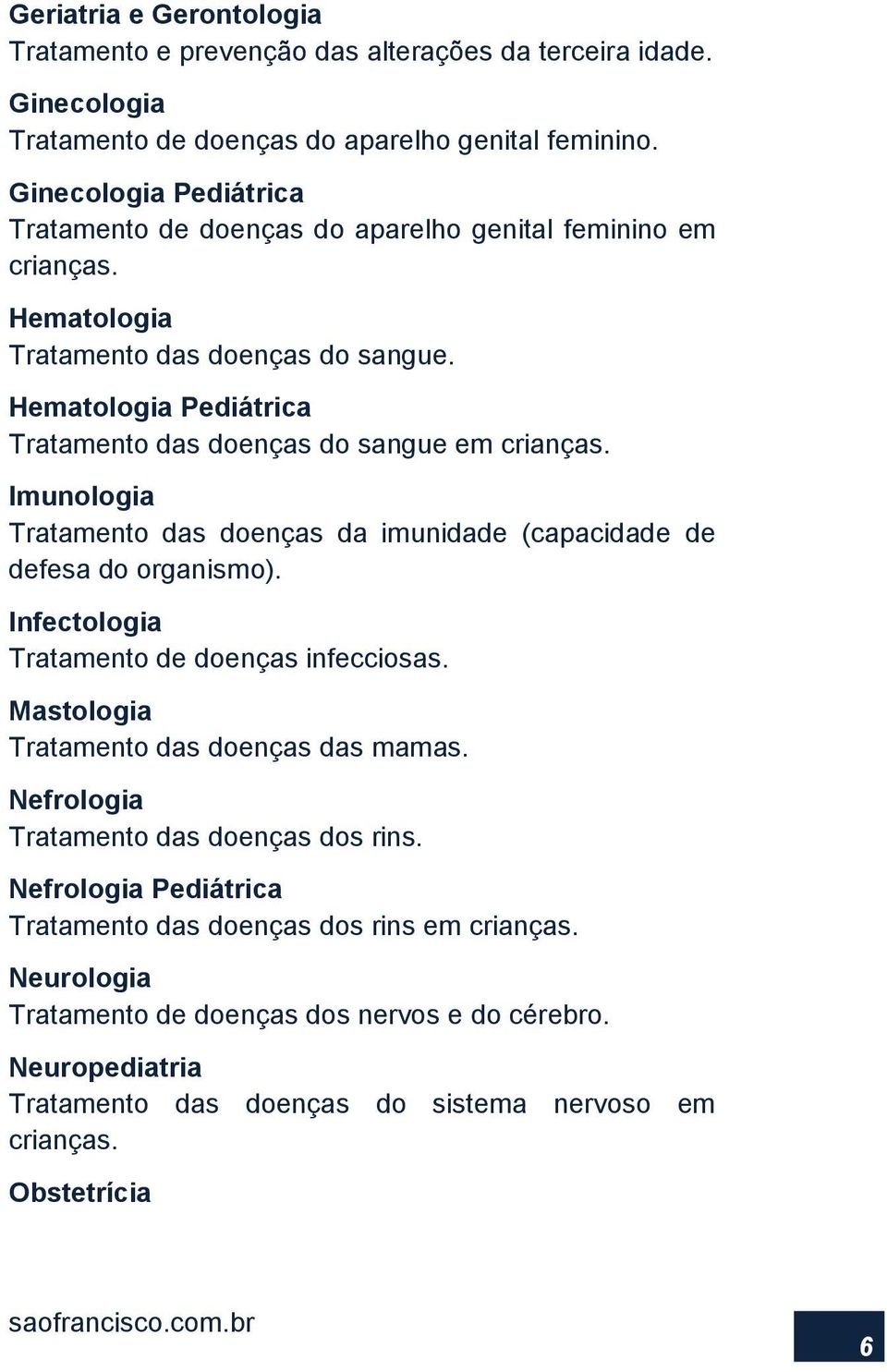 Hematologia Pediátrica Tratamento das doenças do sangue em crianças. Imunologia Tratamento das doenças da imunidade (capacidade de defesa do organismo).