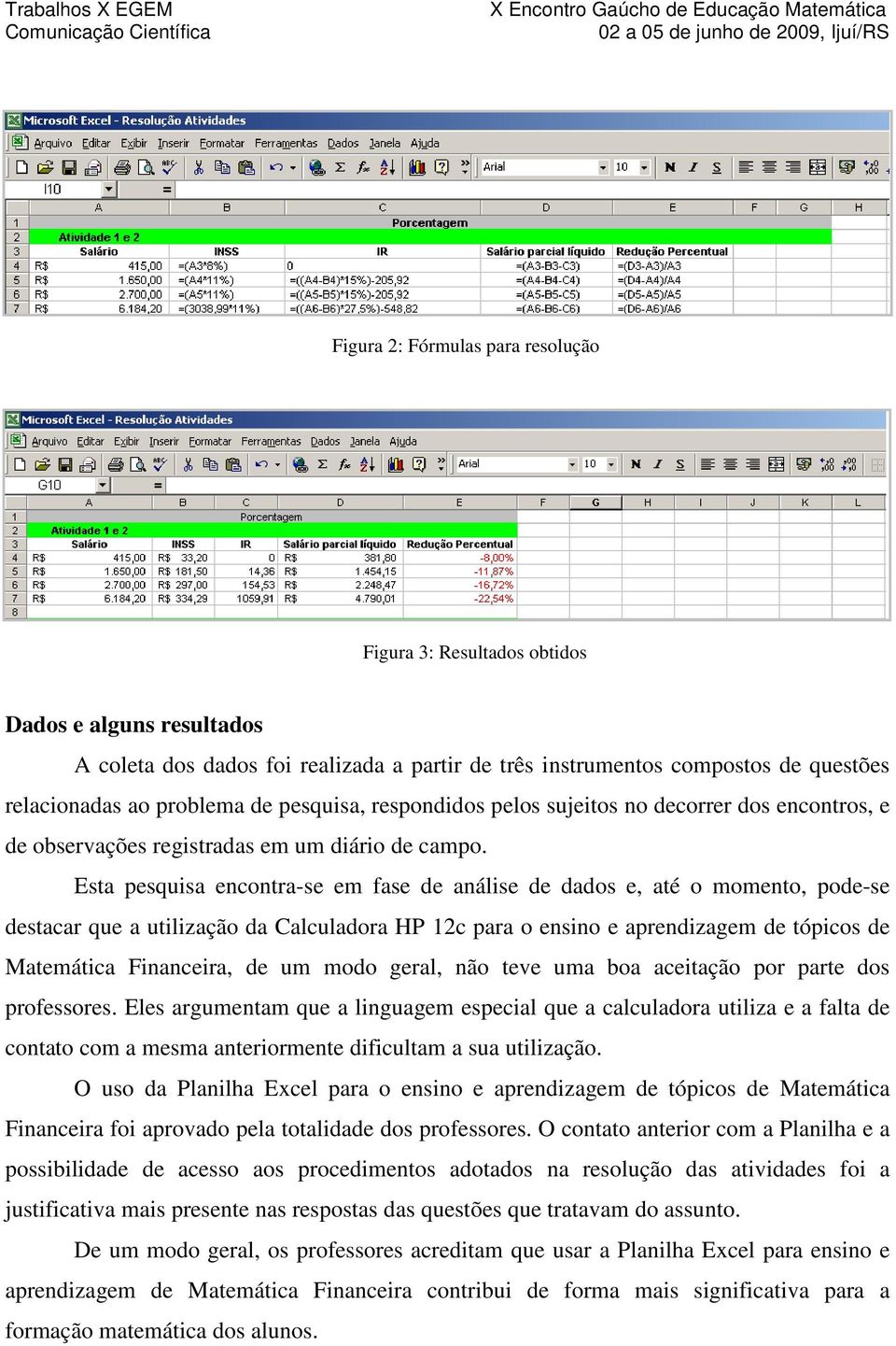 Esta pesquisa encontra-se em fase de análise de dados e, até o momento, pode-se destacar que a utilização da Calculadora HP 12c para o ensino e aprendizagem de tópicos de Matemática Financeira, de um