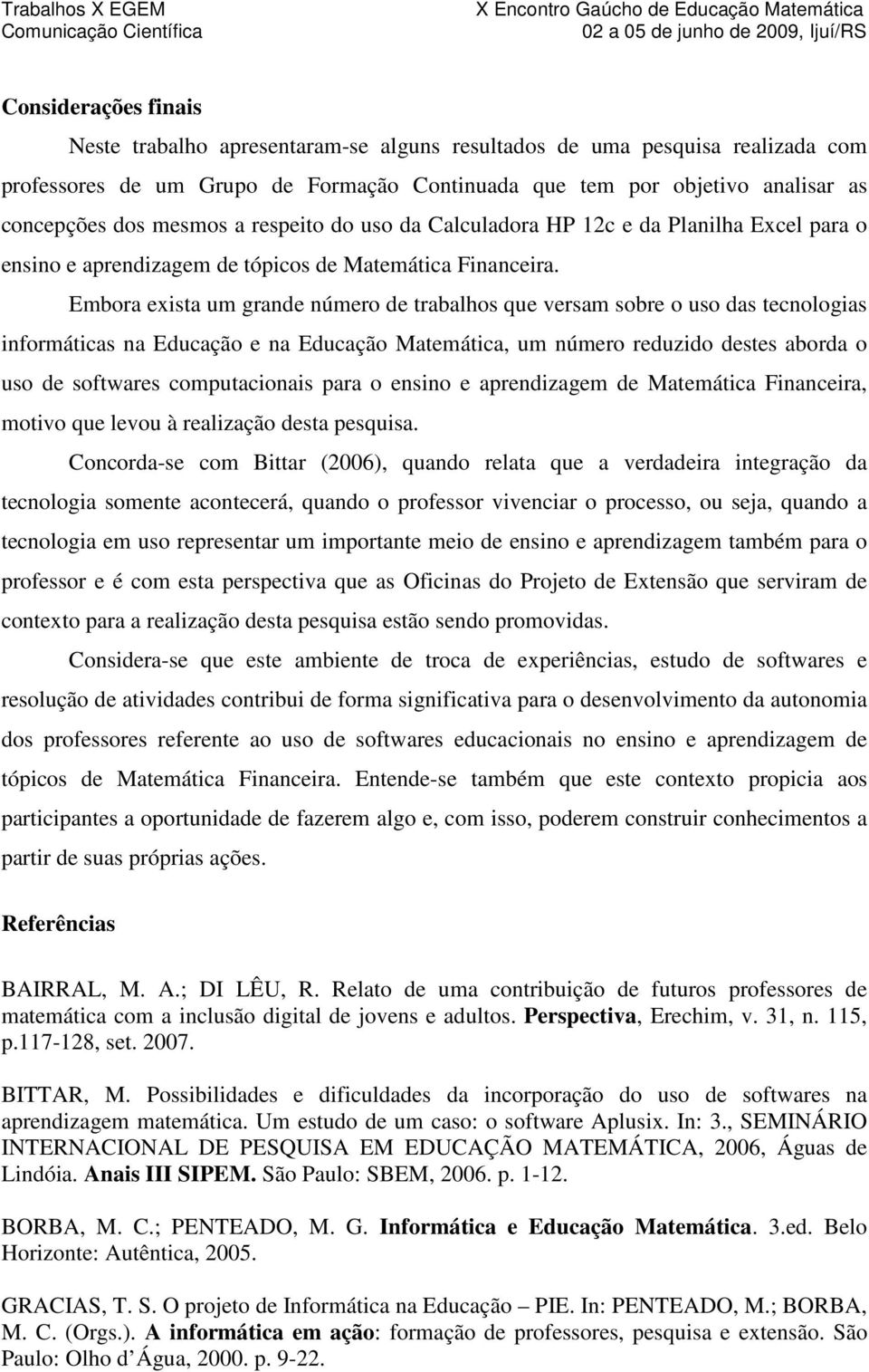 Embora exista um grande número de trabalhos que versam sobre o uso das tecnologias informáticas na Educação e na Educação Matemática, um número reduzido destes aborda o uso de softwares