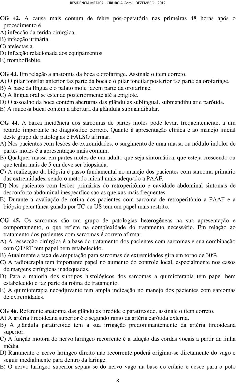 A) O pilar tonsilar anterior faz parte da boca e o pilar toncilar posterior faz parte da orofaringe. B) A base da língua e o palato mole fazem parte da orofaringe.