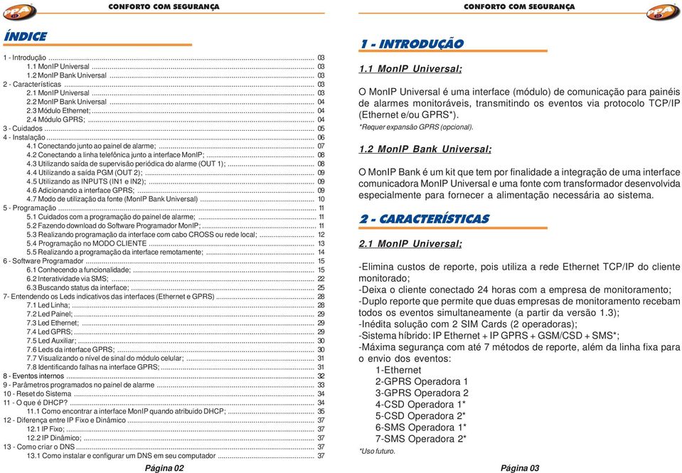 3 Utilizando saída de supervisão periódica do alarme (OUT 1);... 08 4.4 Utilizando a saída PGM (OUT 2);... 09 4.5 Utilizando as INPUTS (IN1 e IN2);... 09 4.6 Adicionando a interface GPRS;... 09 4.7 Modo de utilização da fonte (MonIP Bank Universal).