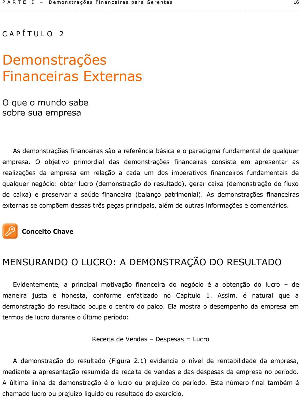 O objetivo primordial das demonstrações financeiras consiste em apresentar as realizações da empresa em relação a cada um dos imperativos financeiros fundamentais de qualquer negócio: obter lucro