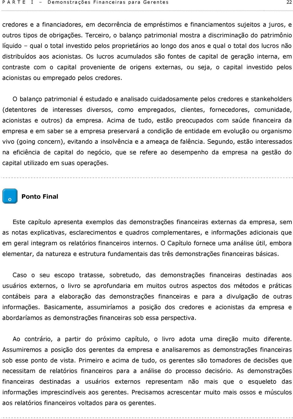 Terceiro, o balanço patrimonial mostra a discriminação do patrimônio líquido qual o total investido pelos proprietários ao longo dos anos e qual o total dos lucros não distribuídos aos acionistas.