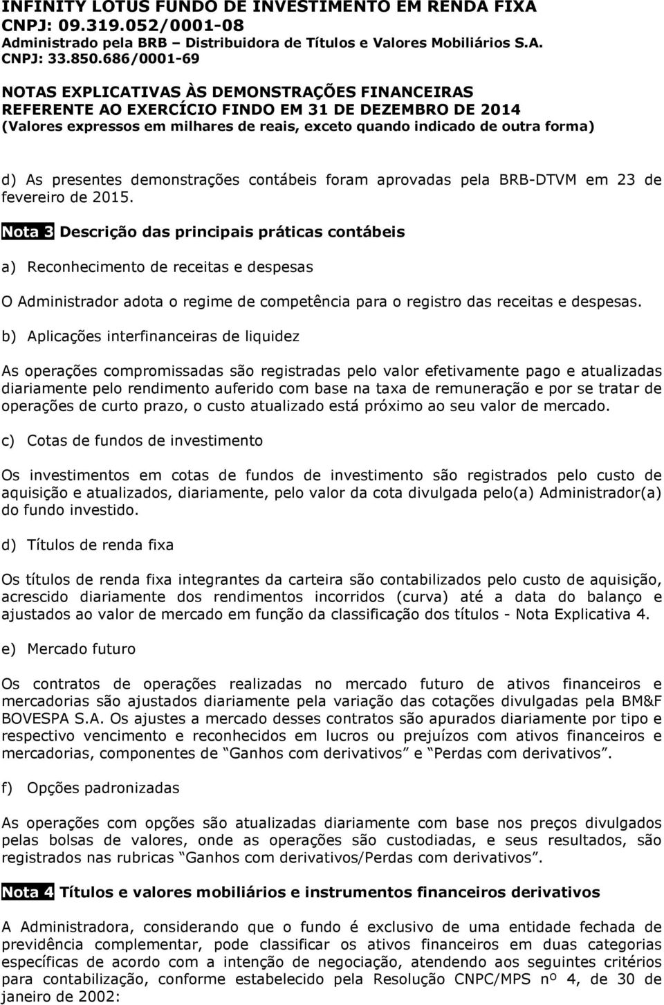 b) Aplicações interfinanceiras de liquidez As operações compromissadas são registradas pelo valor efetivamente pago e atualizadas diariamente pelo rendimento auferido com base na taxa de remuneração