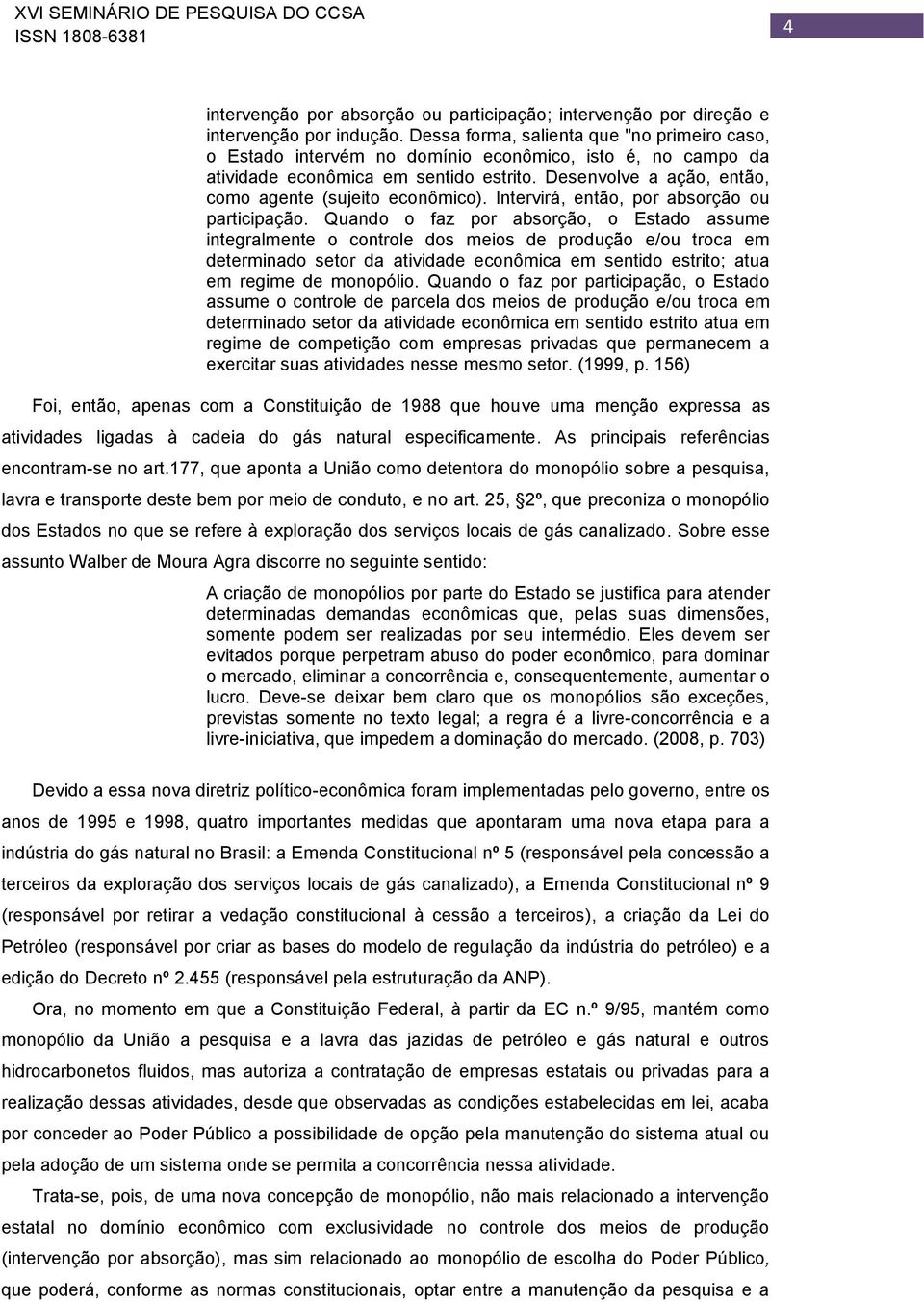 Desenvolve a ação, então, como agente (sujeito econômico). Intervirá, então, por absorção ou participação.