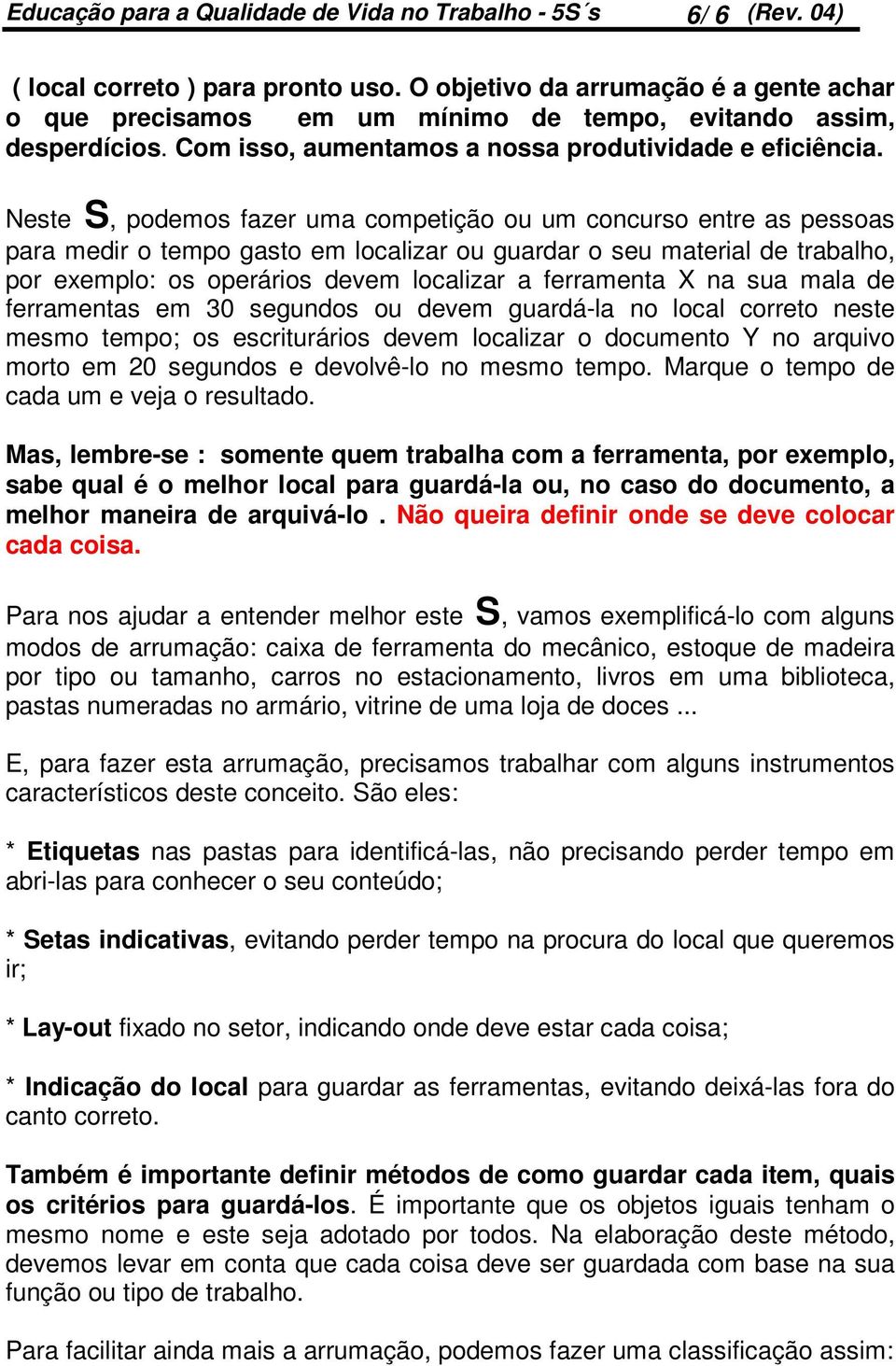 Neste S, podemos fazer uma competição ou um concurso entre as pessoas para medir o tempo gasto em localizar ou guardar o seu material de trabalho, por exemplo: os operários devem localizar a