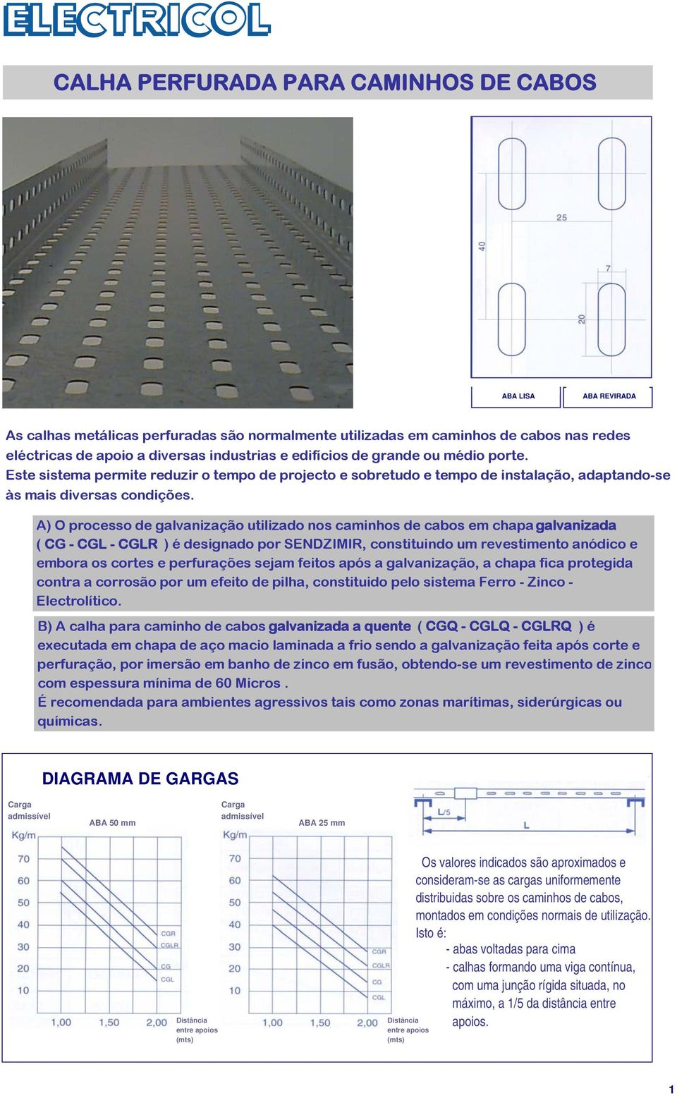 A) O processo de galvanização utilizado nos caminhos de cabos em chapa galvanizada ( CG - CGL - CGLR ) é designado por SENDZIMIR, constituindo um revestimento anódico e embora os cortes e perfurações