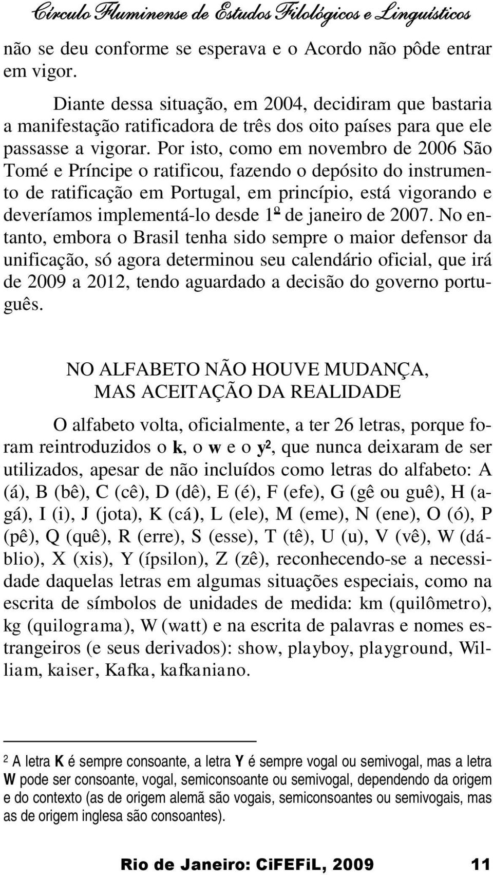 Por isto, como em novembro de 2006 São Tomé e Príncipe o ratificou, fazendo o depósito do instrumento de ratificação em Portugal, em princípio, está vigorando e deveríamos implementá-lo desde 1 o de