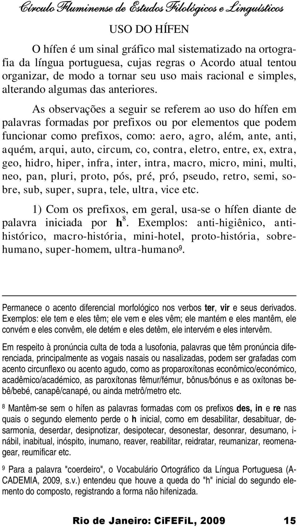 As observações a seguir se referem ao uso do hífen em palavras formadas por prefixos ou por elementos que podem funcionar como prefixos, como: aero, agro, além, ante, anti, aquém, arqui, auto,