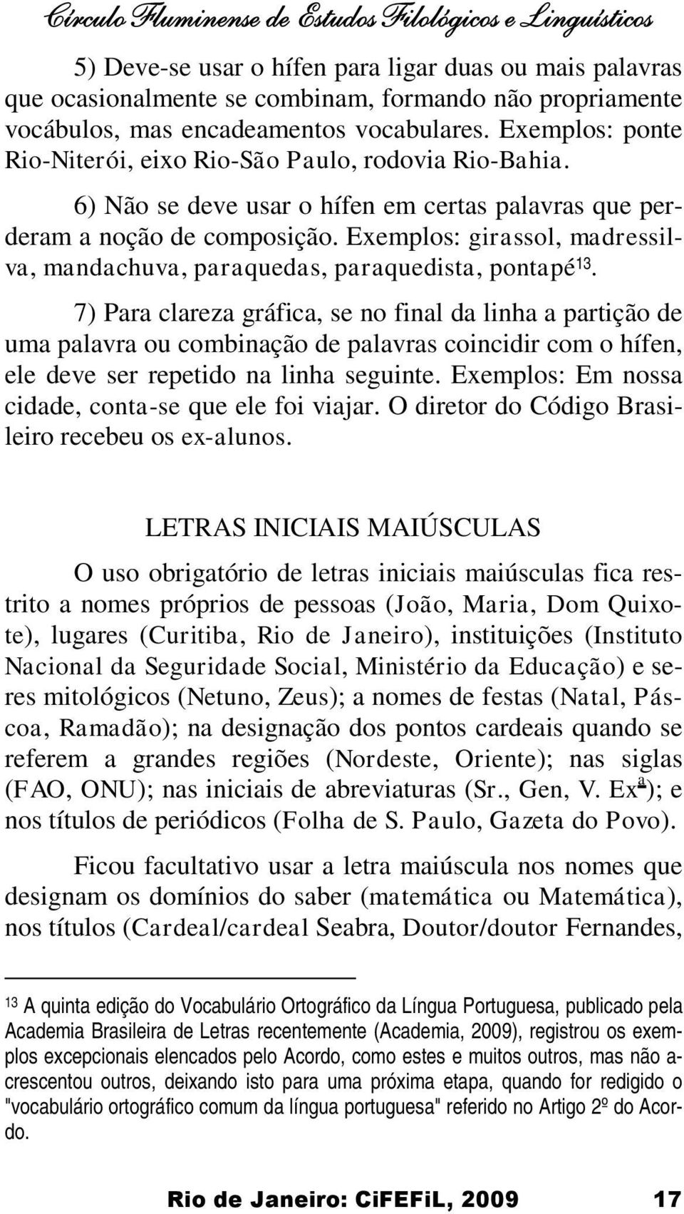 Exemplos: girassol, madressilva, mandachuva, paraquedas, paraquedista, pontapé 13.