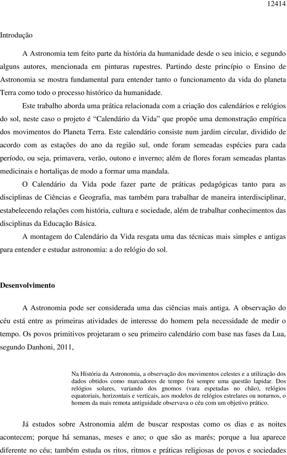 Este trabalho aborda uma prática relacionada com a criação dos calendários e relógios do sol, neste caso o projeto é Calendário da Vida que propõe uma demonstração empírica dos movimentos do Planeta