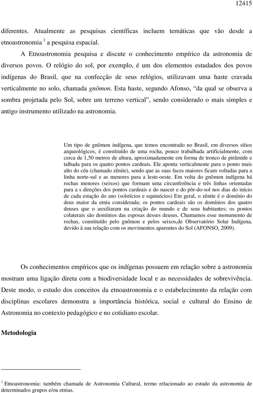 O relógio do sol, por exemplo, é um dos elementos estudados dos povos indígenas do Brasil, que na confecção de seus relógios, utilizavam uma haste cravada verticalmente no solo, chamada gnômon.