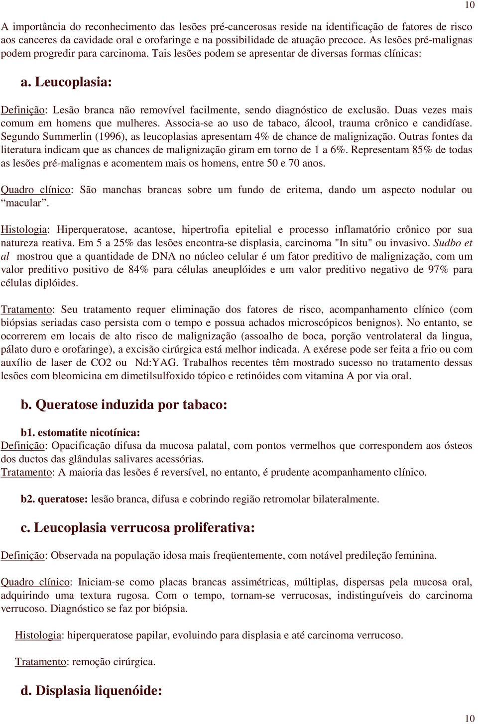 Leucoplasia: Definição: Lesão branca não removível facilmente, sendo diagnóstico de exclusão. Duas vezes mais comum em homens que mulheres.