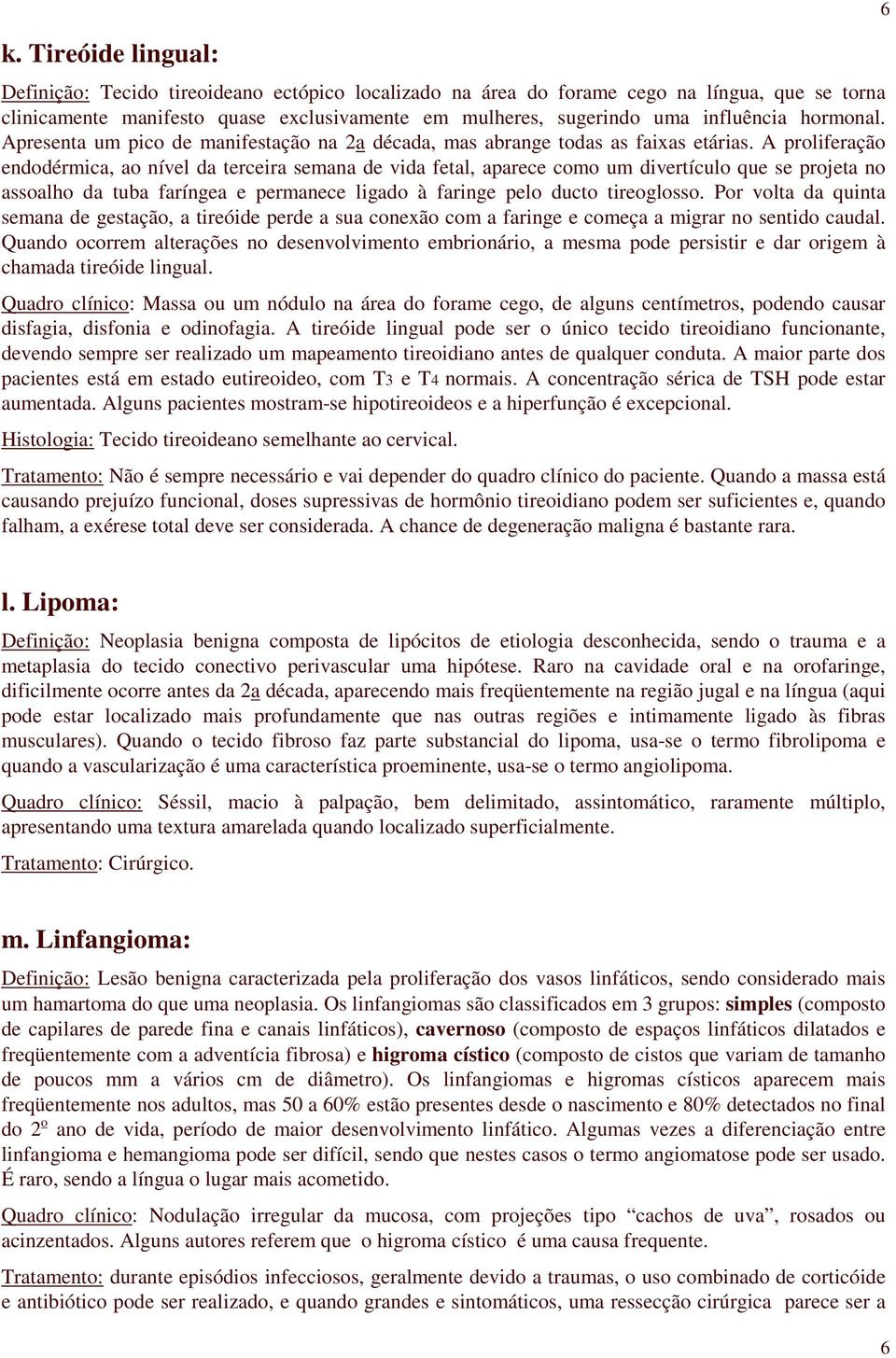 A proliferação endodérmica, ao nível da terceira semana de vida fetal, aparece como um divertículo que se projeta no assoalho da tuba faríngea e permanece ligado à faringe pelo ducto tireoglosso.