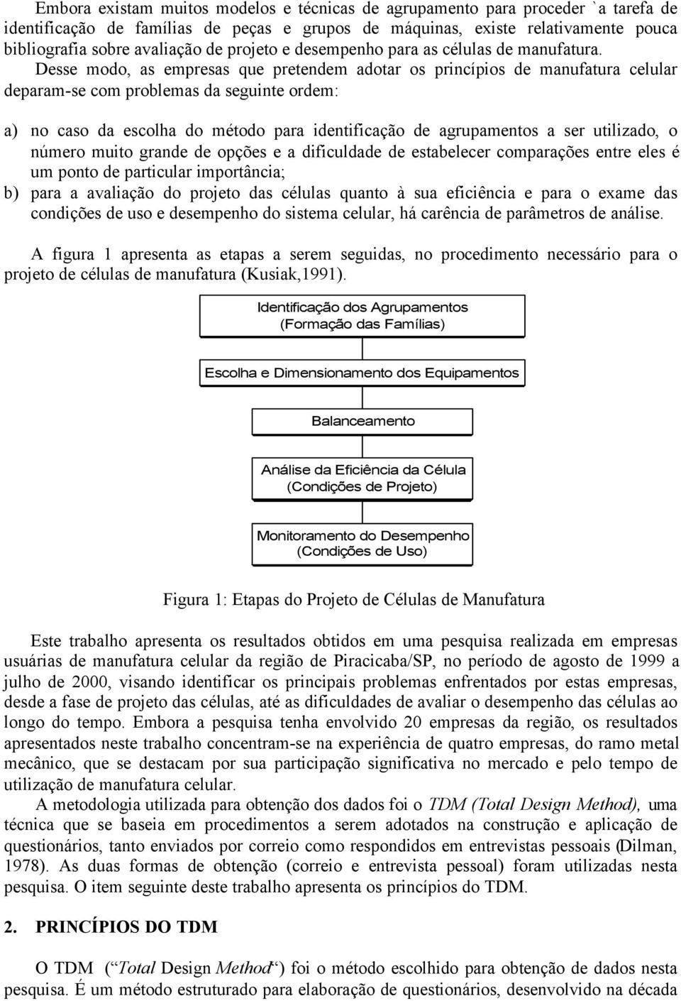 Desse modo, as empresas que pretendem adotar os princípios de manufatura celular deparam-se com problemas da seguinte ordem: a) no caso da escolha do método para identificação de agrupamentos a ser