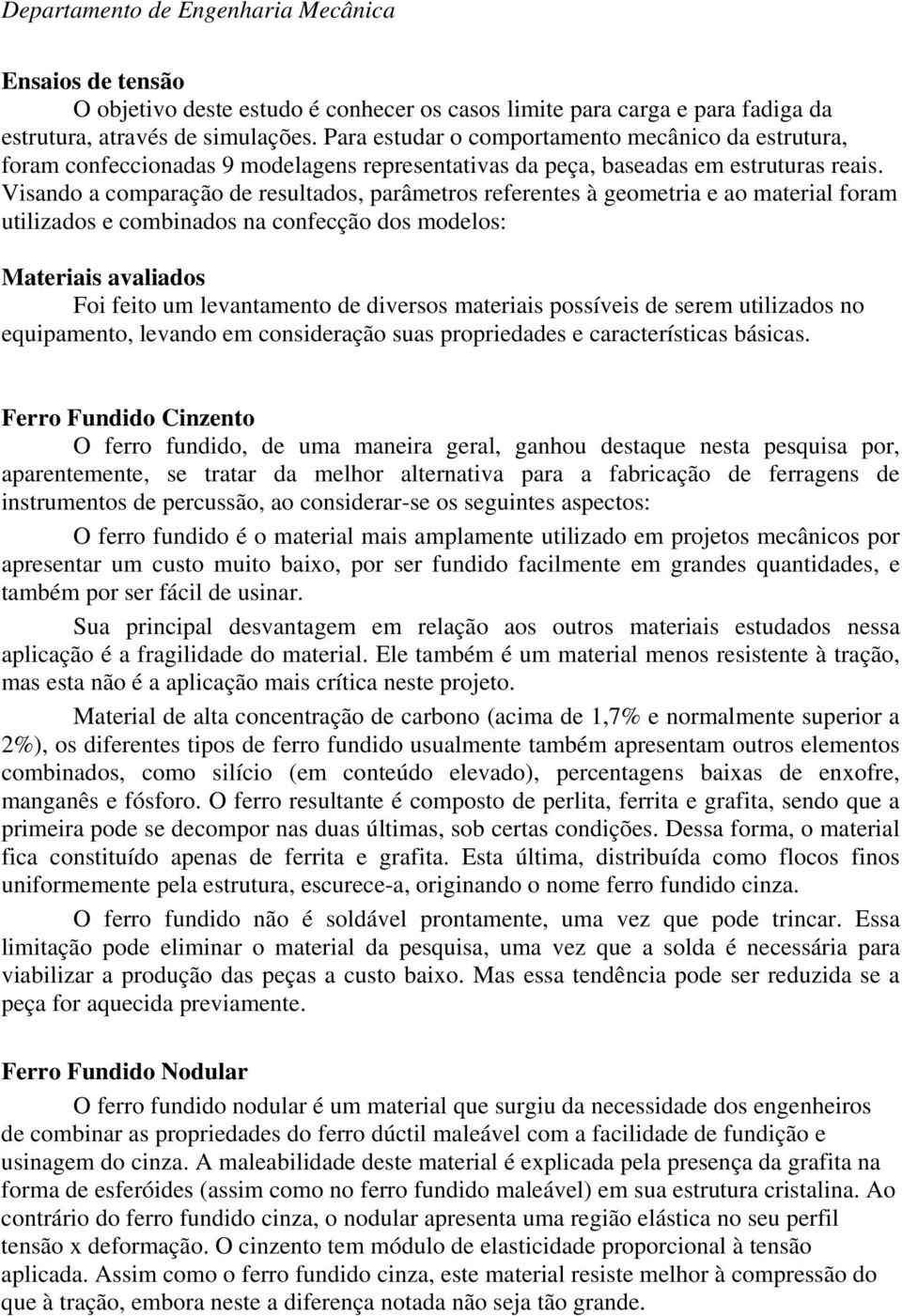 Visando a comparação de resultados, parâmetros referentes à geometria e ao material foram utilizados e combinados na confecção dos modelos: Materiais avaliados Foi feito um levantamento de diversos