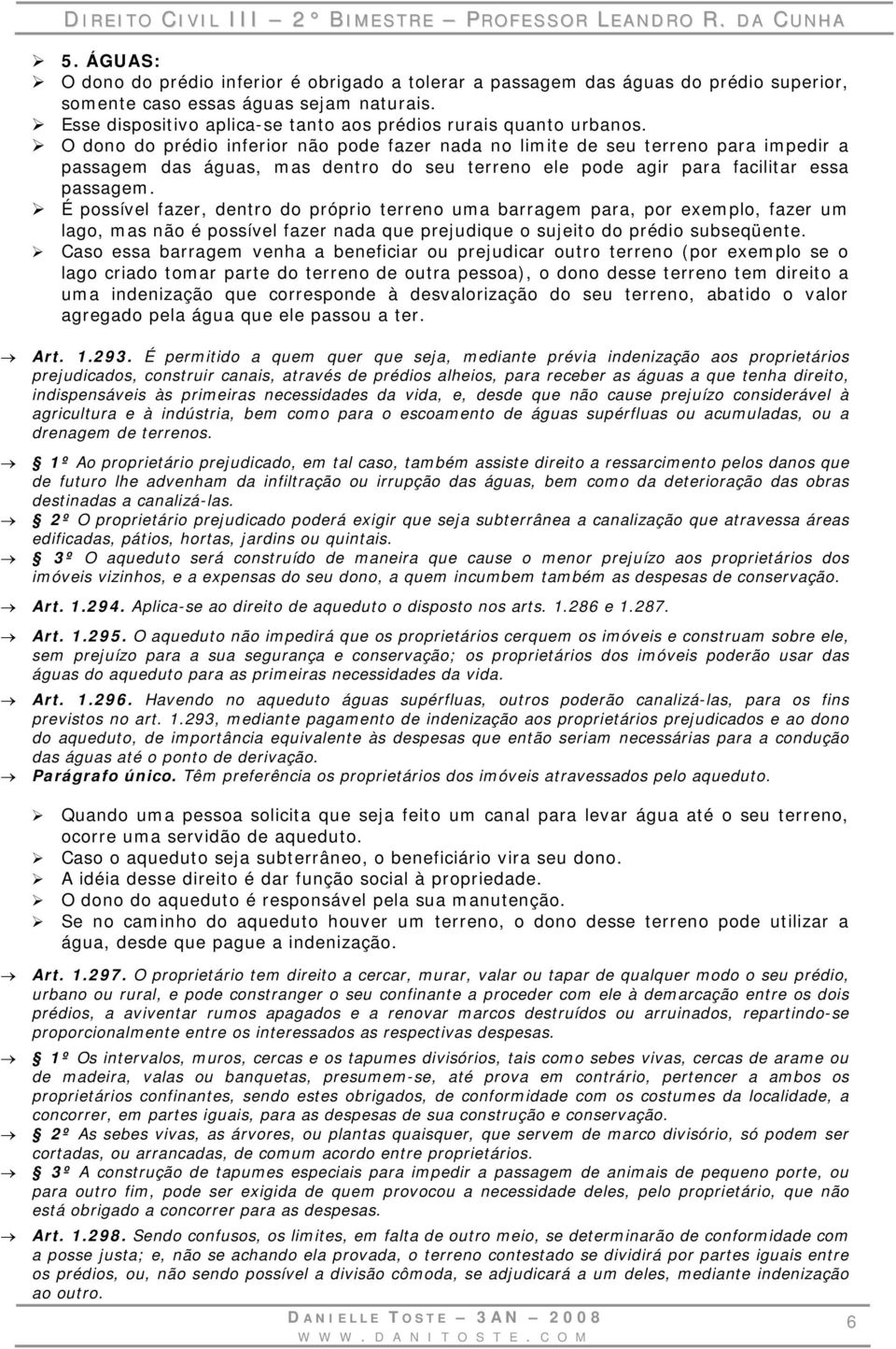 O dono do prédio inferior não pode fazer nada no limite de seu terreno para impedir a passagem das águas, mas dentro do seu terreno ele pode agir para facilitar essa passagem.