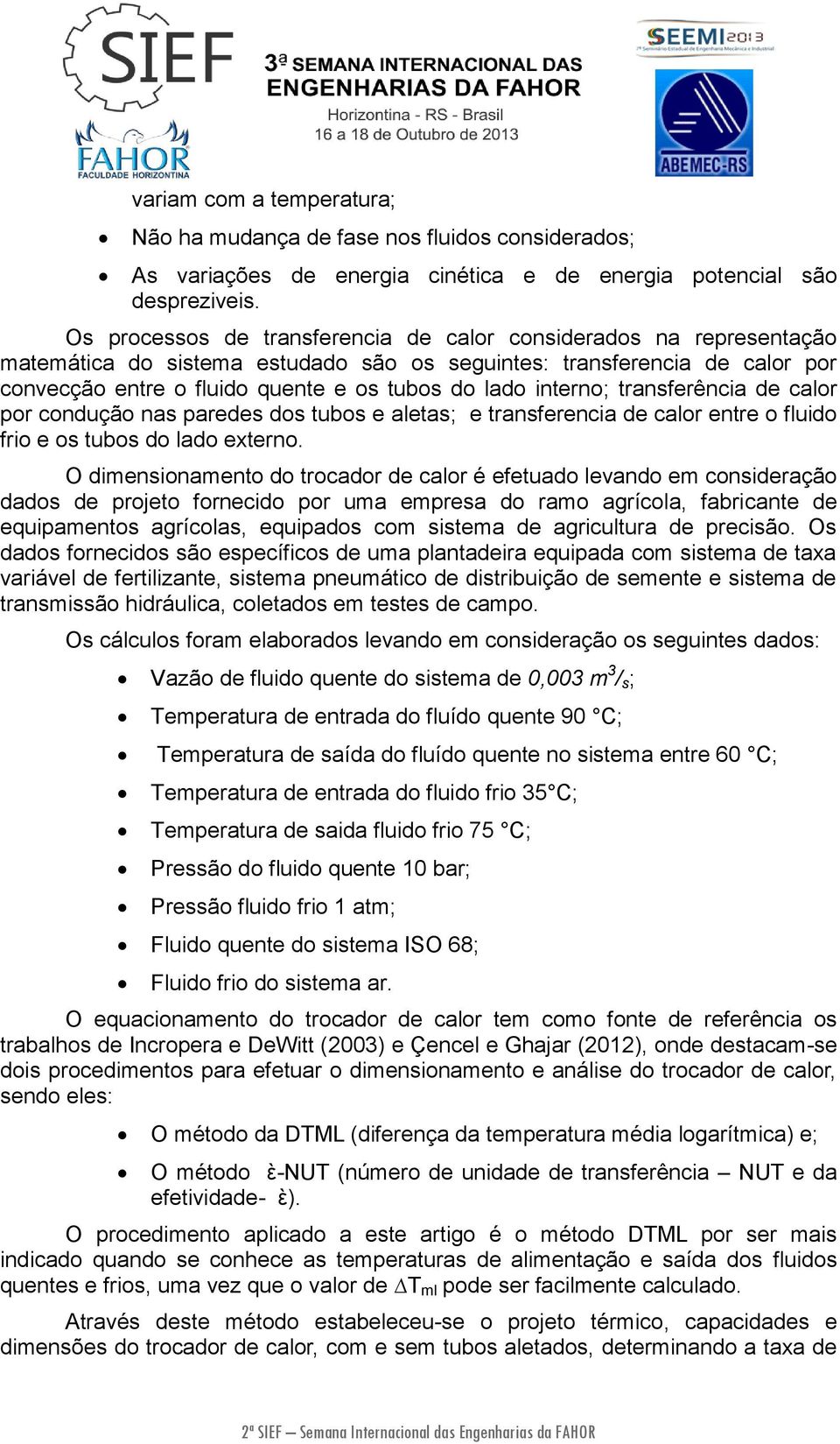 interno; transferência de calor por condução nas paredes dos tubos e aletas; e transferencia de calor entre o fluido frio e os tubos do lado externo.