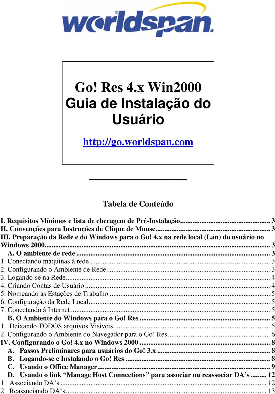 Conectando máquinas à rede... 3 2. Configurando o Ambiente de Rede... 3 3. Logando-se na Rede... 4 4. Criando Contas de Usuário... 4 5. Nomeando as Estações de Trabalho... 5 6.