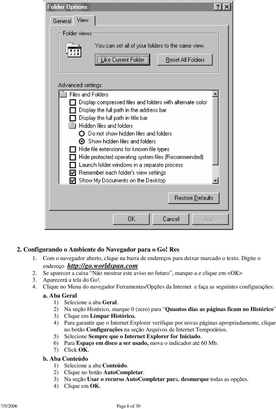 Clique no Menu do navegador Ferramentas/Opções da Internet e faça as seguintes configurações: a. Aba Geral 1) Selecione a aba Geral.