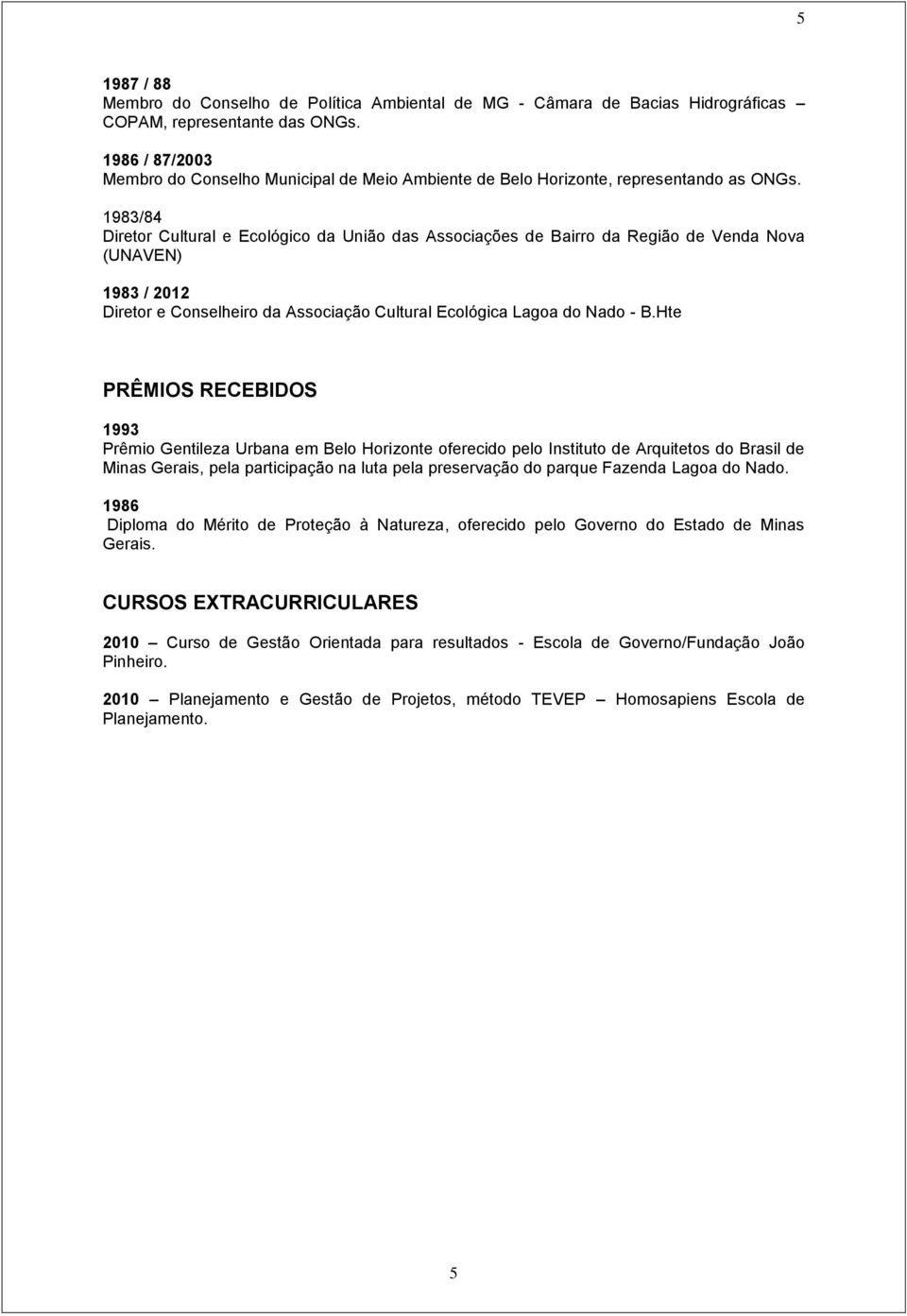 1983/84 Diretor Cultural e Ecológico da União das Associações de Bairro da Região de Venda Nova (UNAVEN) 1983 / 2012 Diretor e Conselheiro da Associação Cultural Ecológica Lagoa do Nado - B.