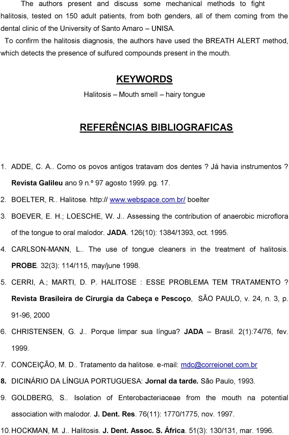 KEYWORDS Halitosis Mouth smell hairy tongue REFERÊNCIAS BIBLIOGRAFICAS 1. ADDE, C. A.. Como os povos antigos tratavam dos dentes? Já havia instrumentos? Revista Galileu ano 9 n.º 97 agosto 1999. pg.