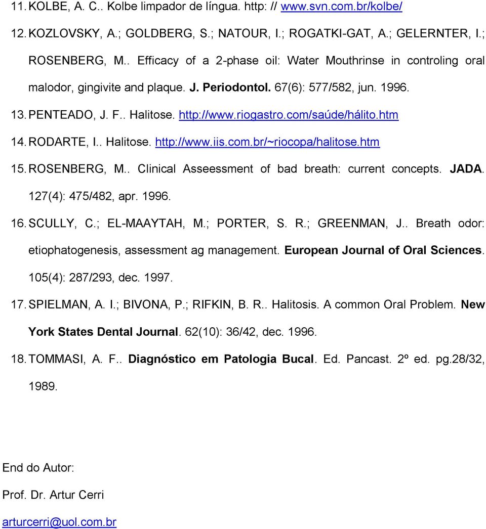 com/saúde/hálito.htm 14. RODARTE, I.. Halitose. http://www.iis.com.br/~riocopa/halitose.htm 15. ROSENBERG, M.. Clinical Asseessment of bad breath: current concepts. JADA. 127(4): 475/482, apr. 1996.