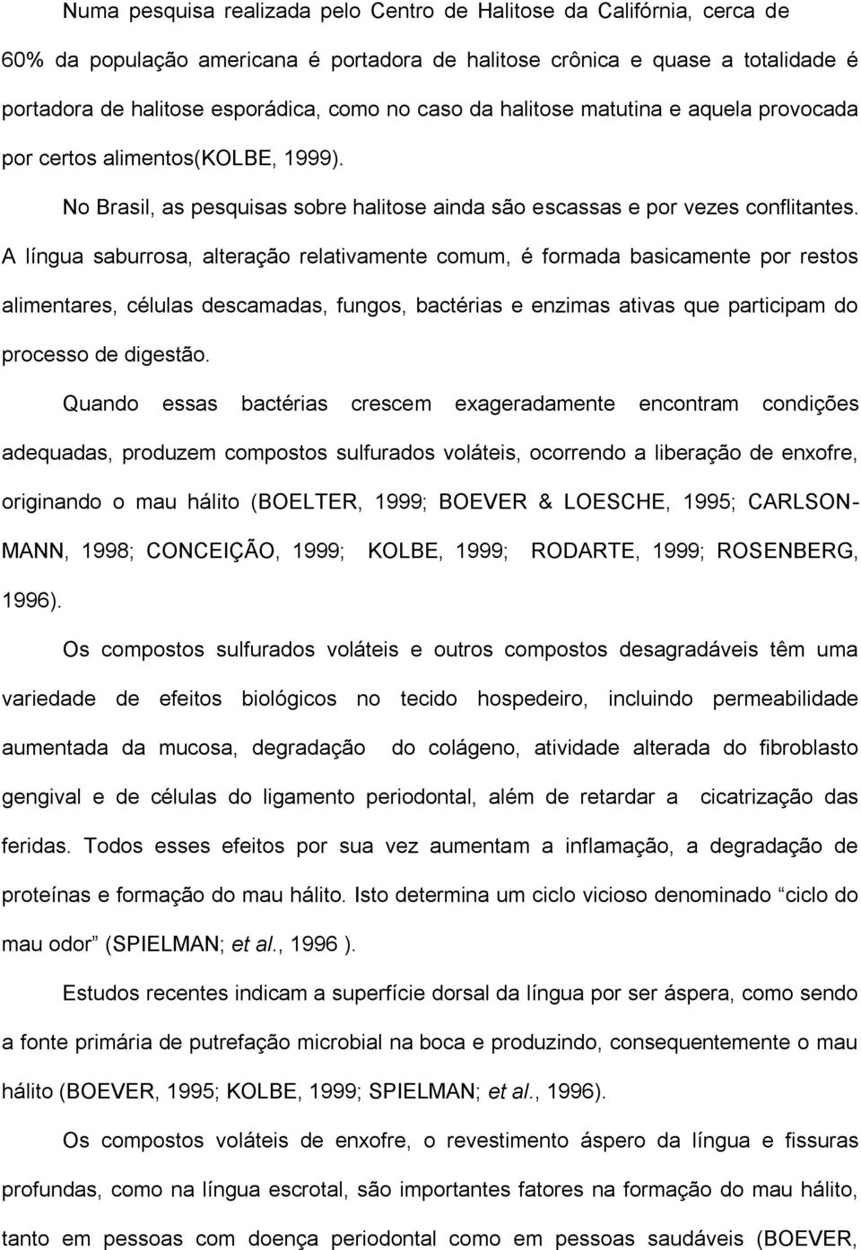 A língua saburrosa, alteração relativamente comum, é formada basicamente por restos alimentares, células descamadas, fungos, bactérias e enzimas ativas que participam do processo de digestão.