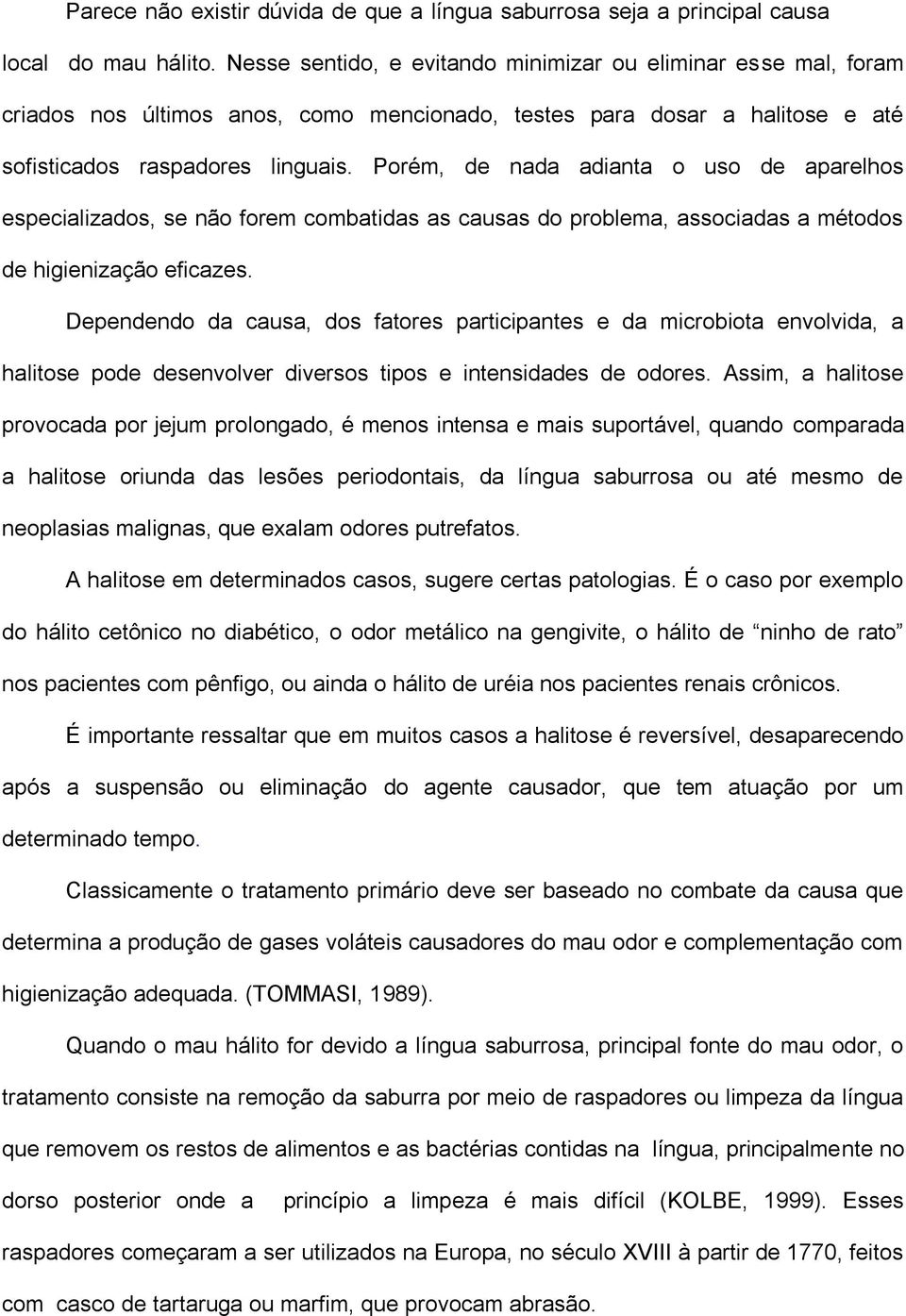 Porém, de nada adianta o uso de aparelhos especializados, se não forem combatidas as causas do problema, associadas a métodos de higienização eficazes.