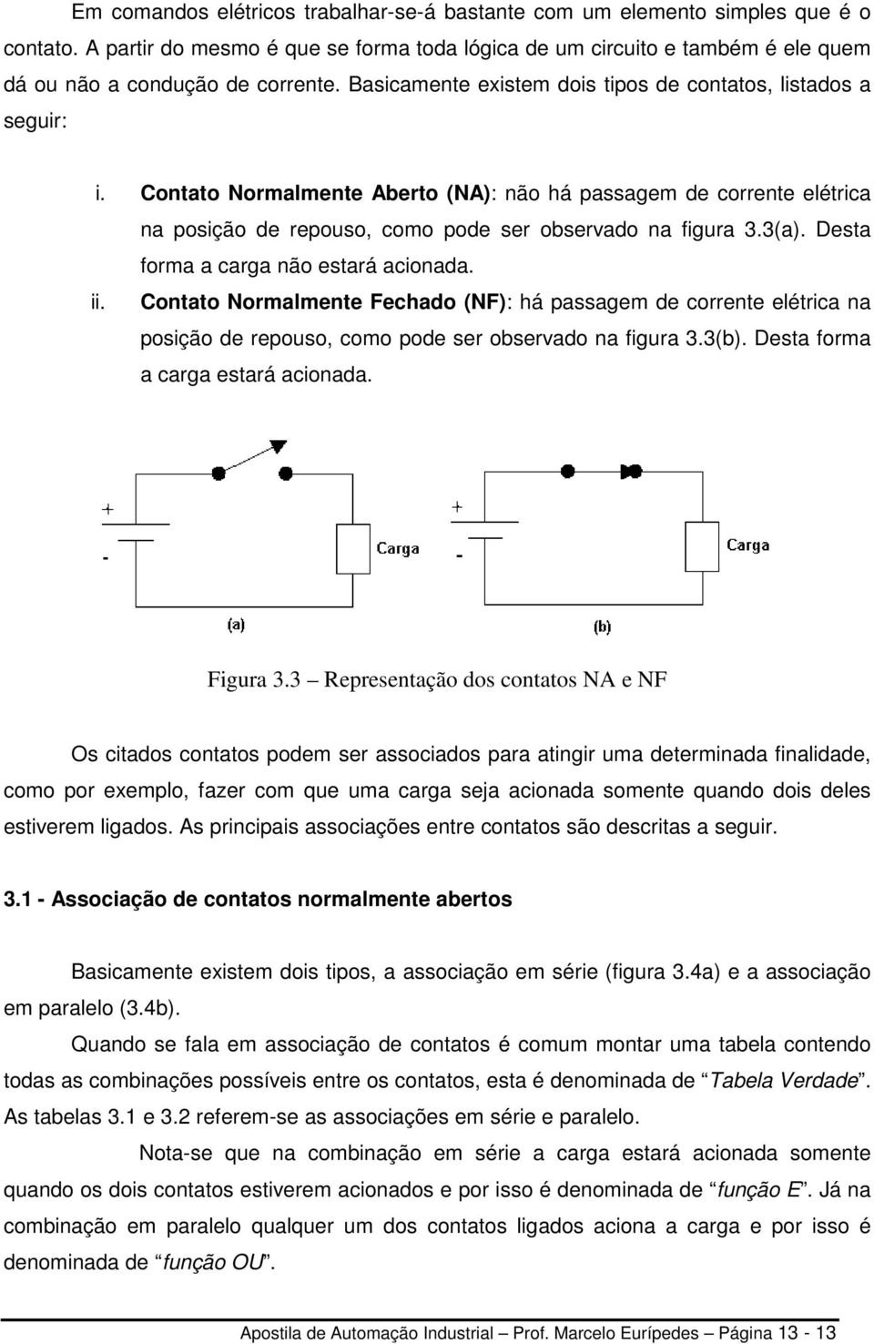 Desta forma a carga não estará acionada. ii. Contato Normalmente Fechado (NF): há passagem de corrente elétrica na posição de repouso, como pode ser observado na figura 3.3(b).