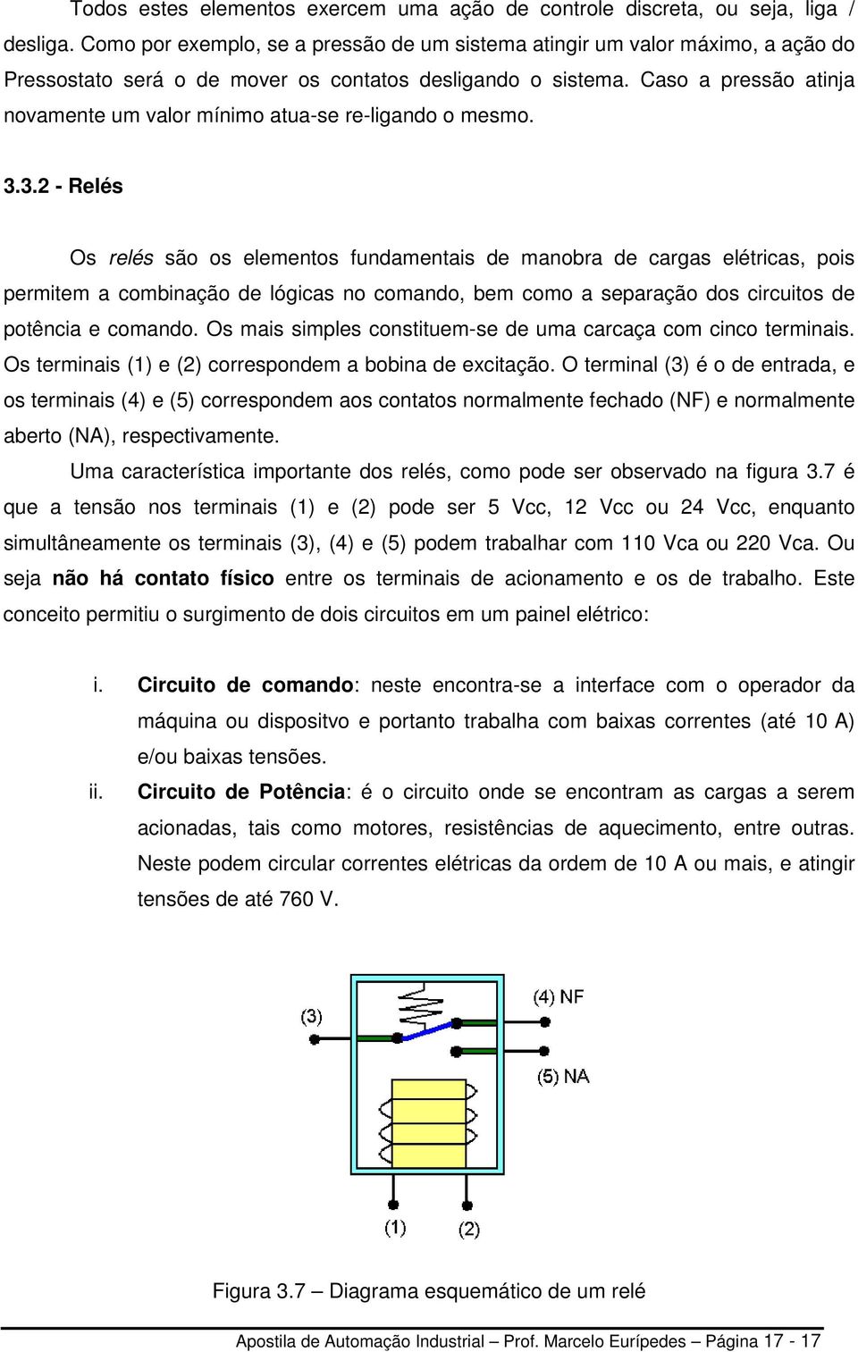 Caso a pressão atinja novamente um valor mínimo atua-se re-ligando o mesmo. 3.