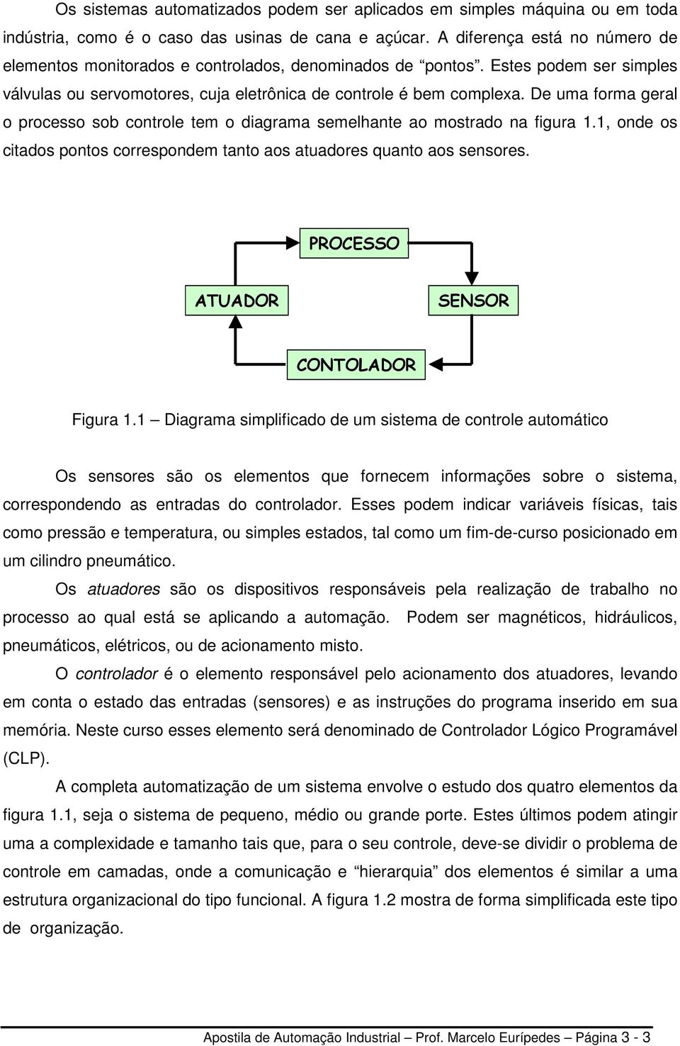 De uma forma geral o processo sob controle tem o diagrama semelhante ao mostrado na figura 1.1, onde os citados pontos correspondem tanto aos atuadores quanto aos sensores.