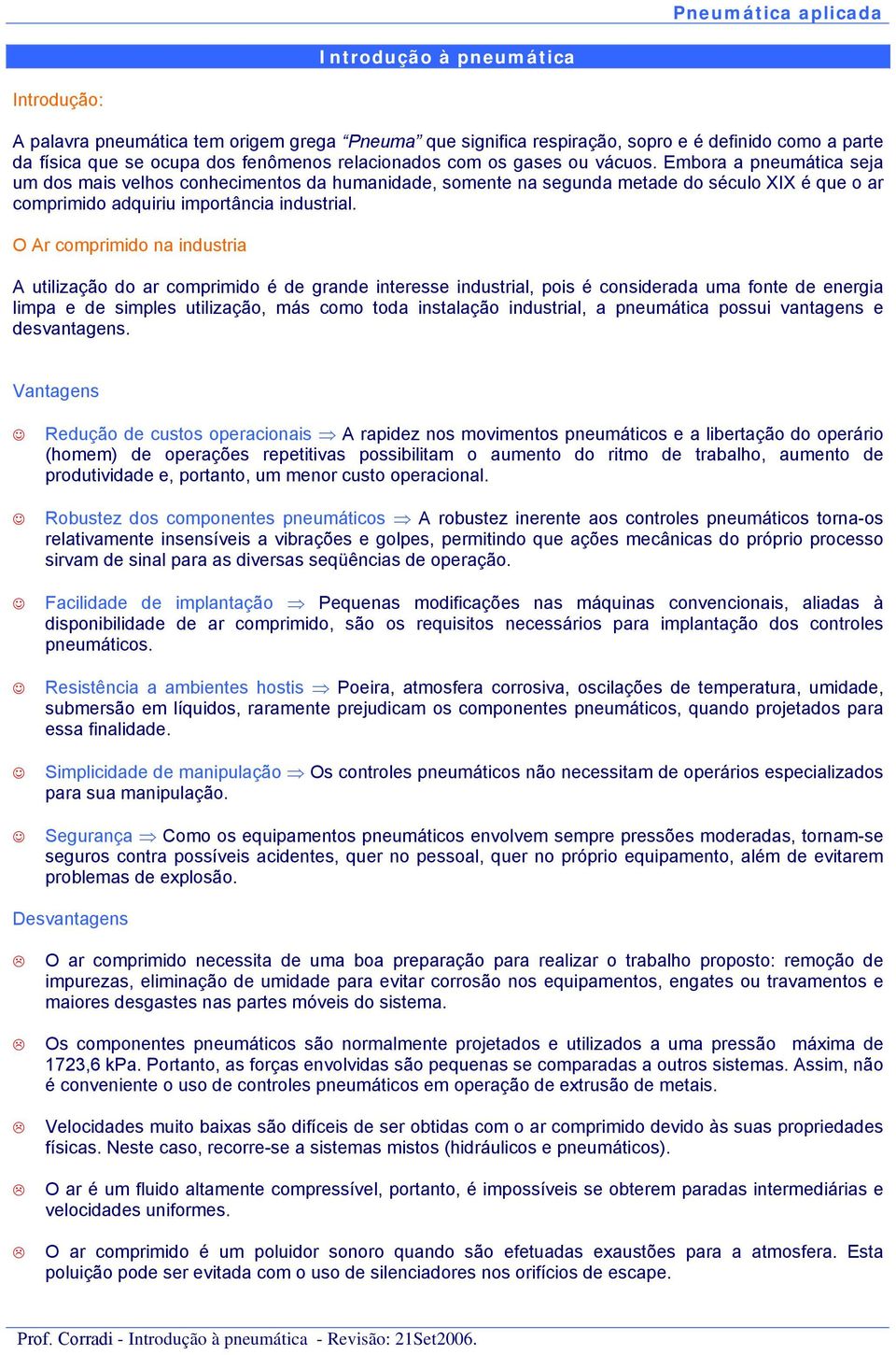 O Ar comprimido na industria A utilização do ar comprimido é de grande interesse industrial, pois é considerada uma fonte de energia limpa e de simples utilização, más como toda instalação