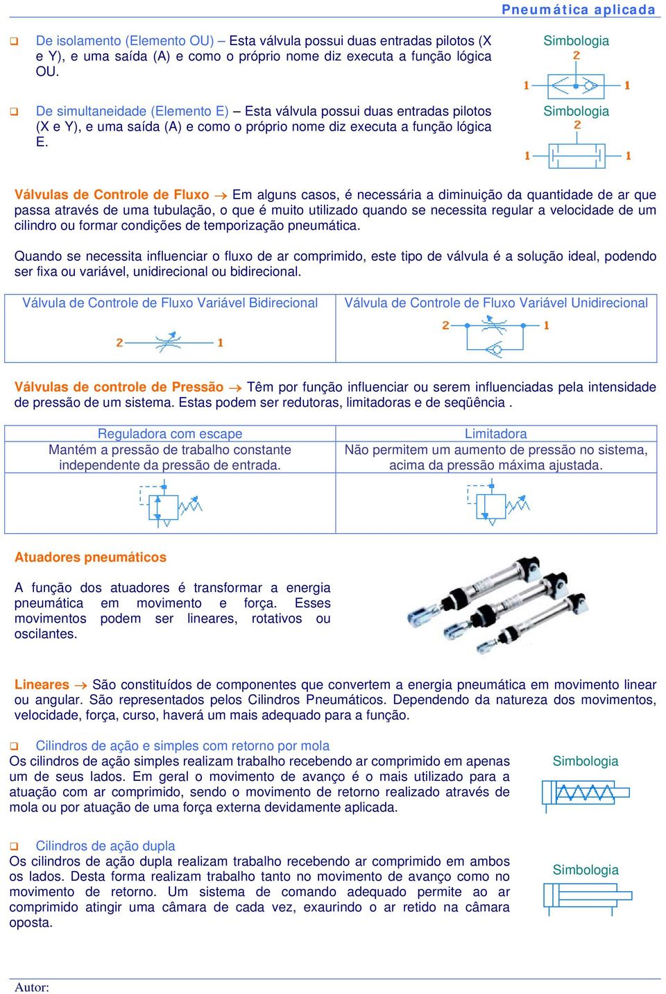 Válvulas de Controle de Fluxo Em alguns casos, é necessária a diminuição da quantidade de ar que passa através de uma tubulação, o que é muito utilizado quando se necessita regular a velocidade de um