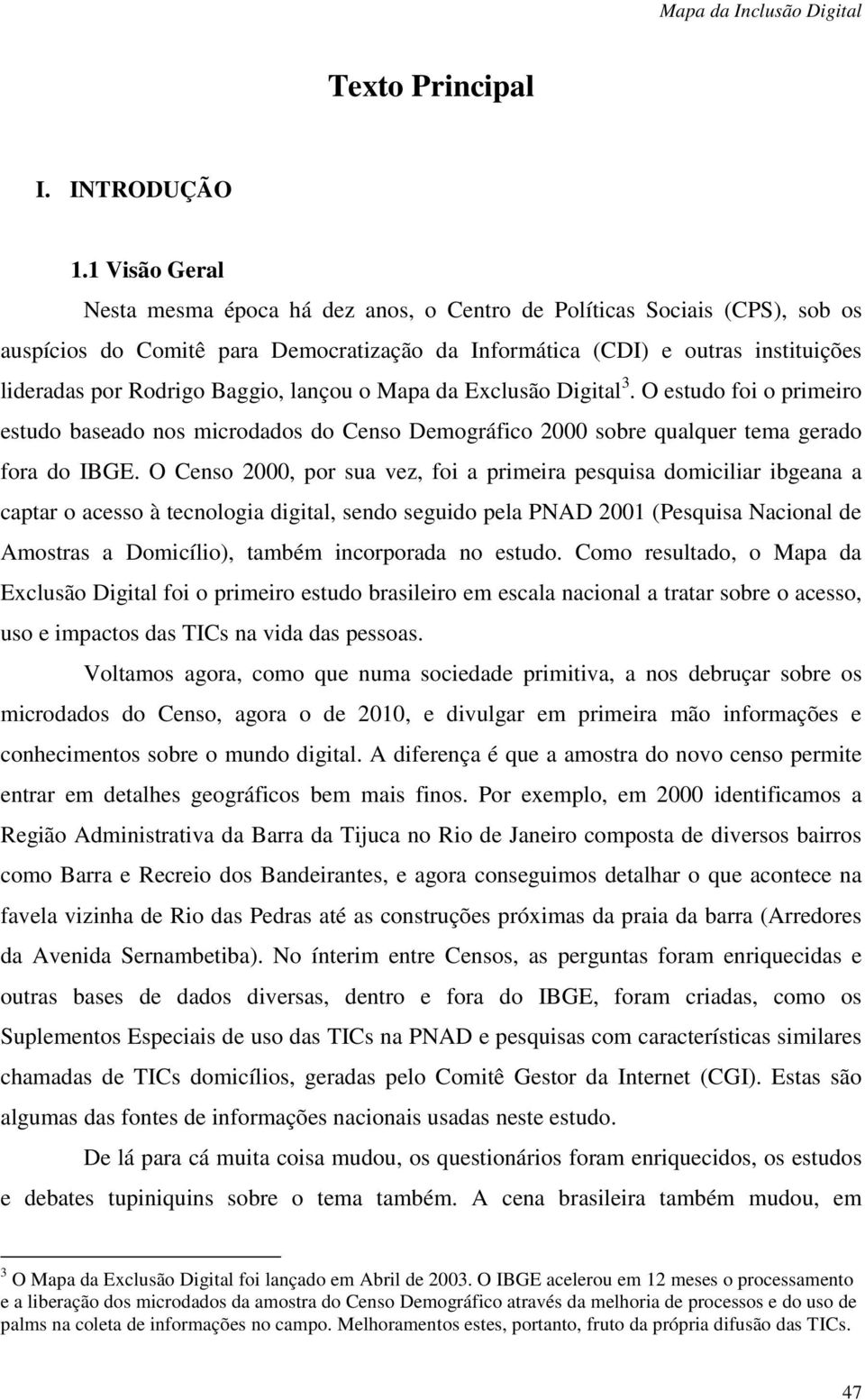 Baggio, lançou o Mapa da Exclusão Digital 3. O estudo foi o primeiro estudo baseado nos microdados do Censo Demográfico 2000 sobre qualquer tema gerado fora do IBGE.