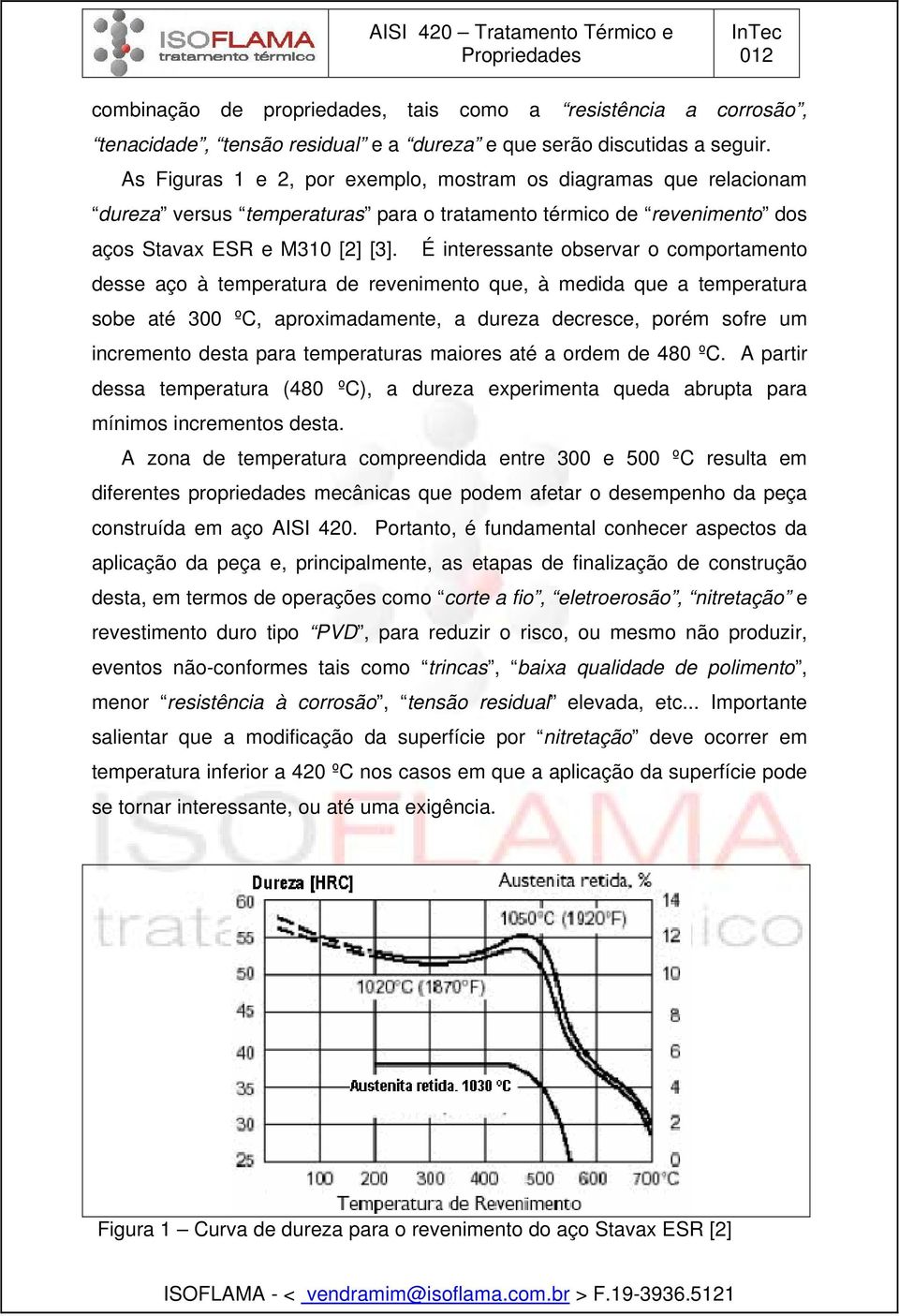 É interessante observar o comportamento desse aço à temperatura de revenimento que, à medida que a temperatura sobe até 300 ºC, aproximadamente, a dureza decresce, porém sofre um incremento desta