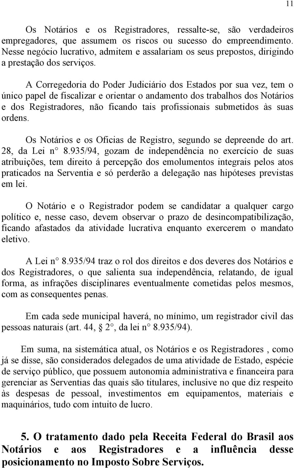 A Corregedoria do Poder Judiciário dos Estados por sua vez, tem o único papel de fiscalizar e orientar o andamento dos trabalhos dos Notários e dos Registradores, não ficando tais profissionais